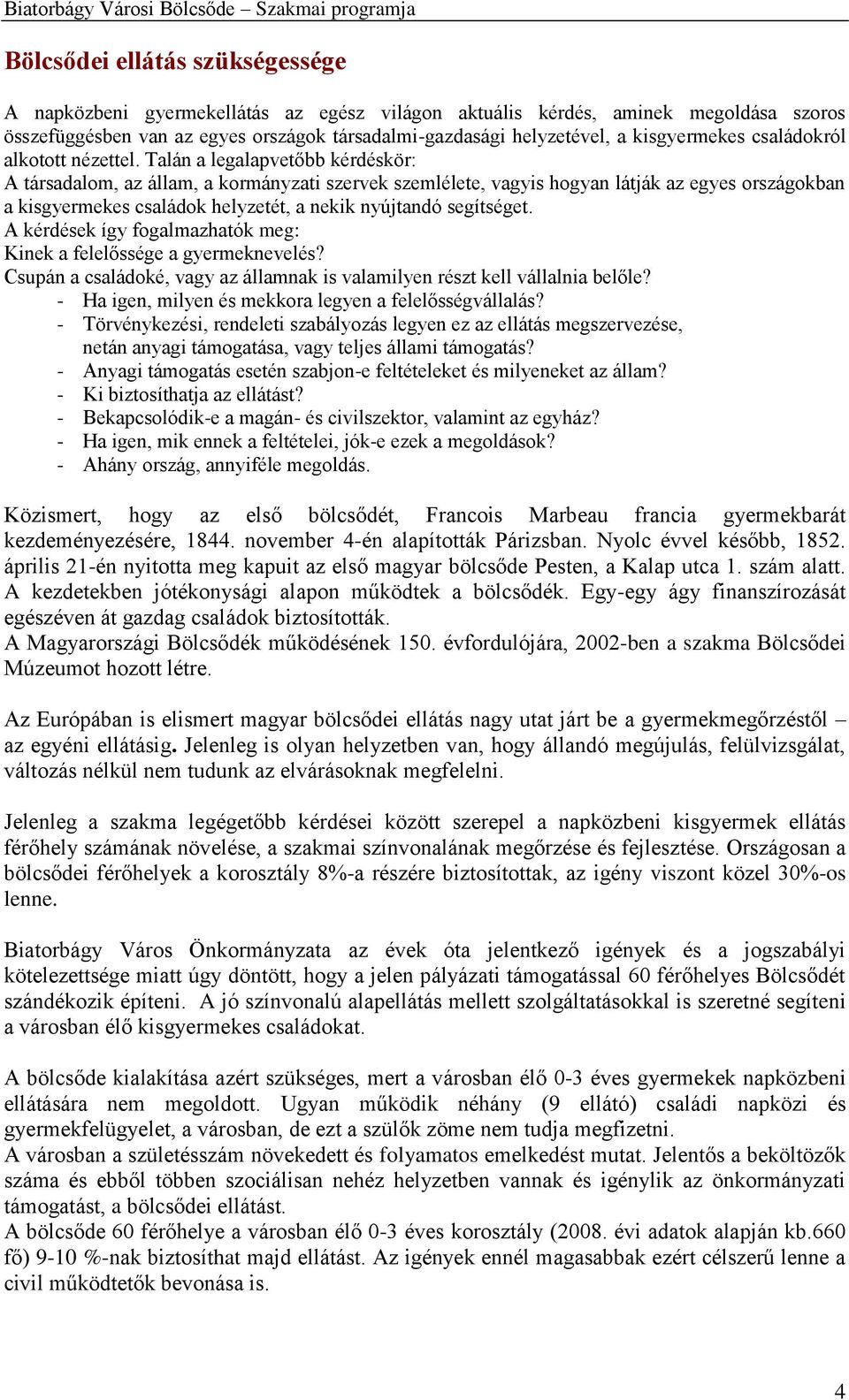 Talán a legalapvetőbb kérdéskör: A társadalom, az állam, a kormányzati szervek szemlélete, vagyis hogyan látják az egyes országokban a kisgyermekes családok helyzetét, a nekik nyújtandó segítséget.