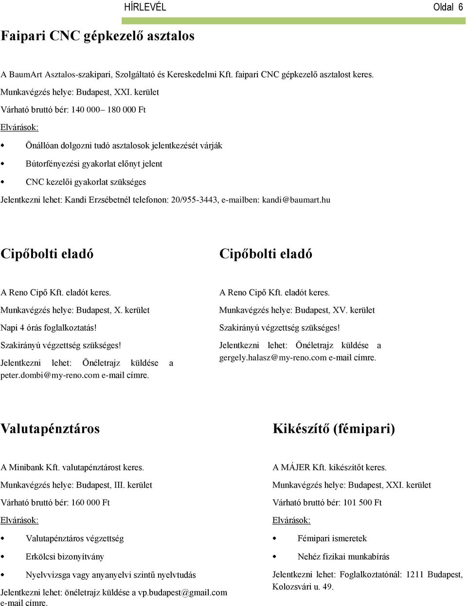 Erzsébetnél telefonon: 20/955-3443, e-mailben: kandi@baumart.hu Cipőbolti eladó Cipőbolti eladó A Reno Cipő Kft. eladót keres. Munkavégzés helye: Budapest, X. kerület Napi 4 órás foglalkoztatás!