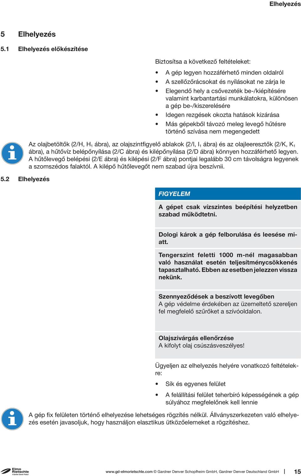 valamint karbantartási munkálatokra, különösen a gép be-/kiszerelésére Idegen rezgések okozta hatások kizárása Más gépekből távozó meleg levegő hűtésre történő szívása nem megengedett 5.