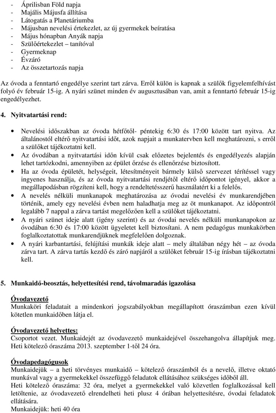 A nyári szünet minden év augusztusában van, amit a fenntartó február 15-ig engedélyezhet. 4. Nyitvatartási rend: Nevelési időszakban az óvoda hétfőtől- péntekig 6:30 és 17:00 között tart nyitva.