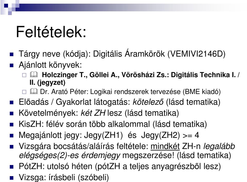 Arató Péter: Logikai rendszerek tervezése (BME kiadó) Előadás / Gyakorlat látogatás: kötelező (lásd tematika) Követelmények: két ZH lesz (lásd tematika)