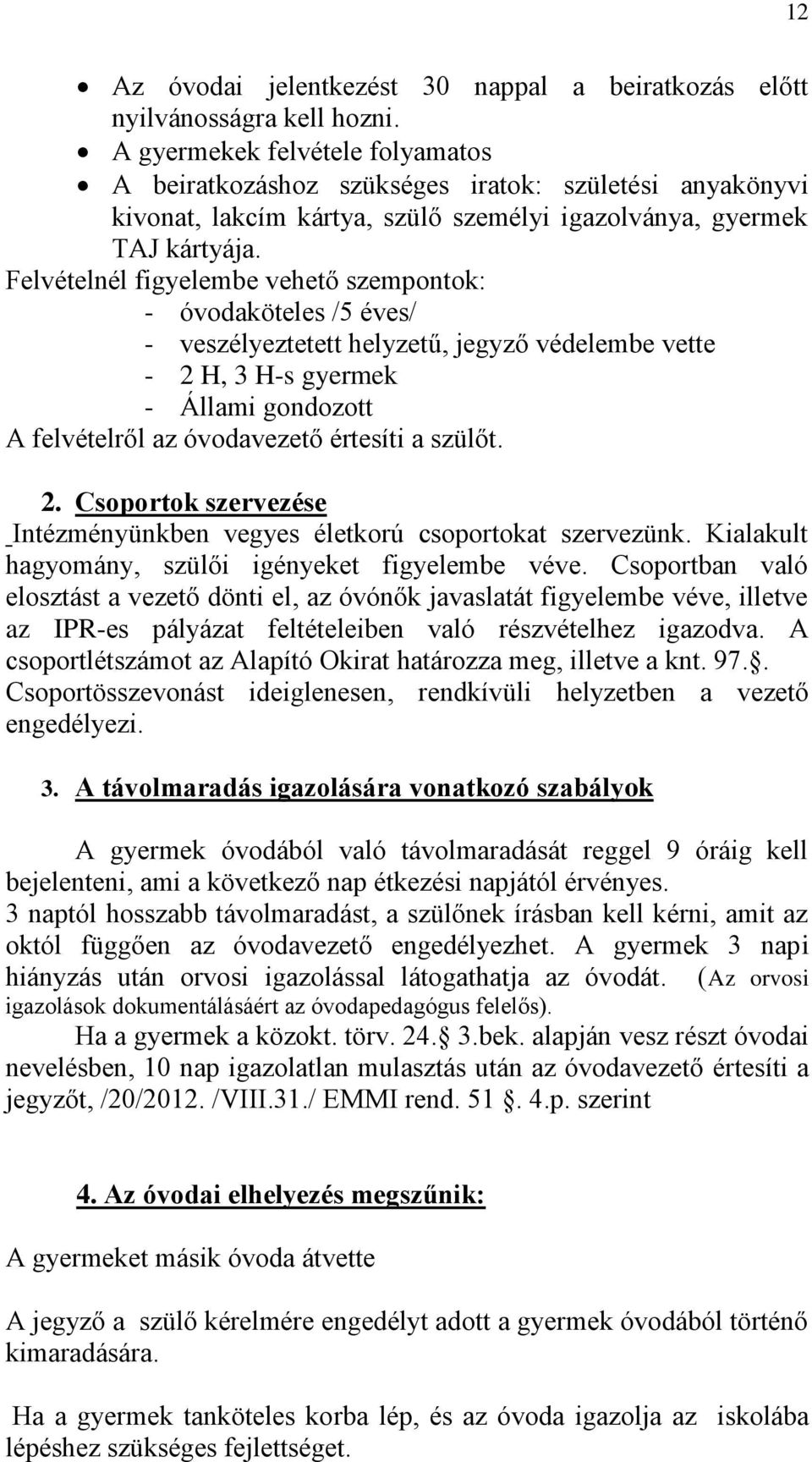 Felvételnél figyelembe vehető szempontok: - óvodaköteles /5 éves/ - veszélyeztetett helyzetű, jegyző védelembe vette - 2 H, 3 H-s gyermek - Állami gondozott A felvételről az óvodavezető értesíti a