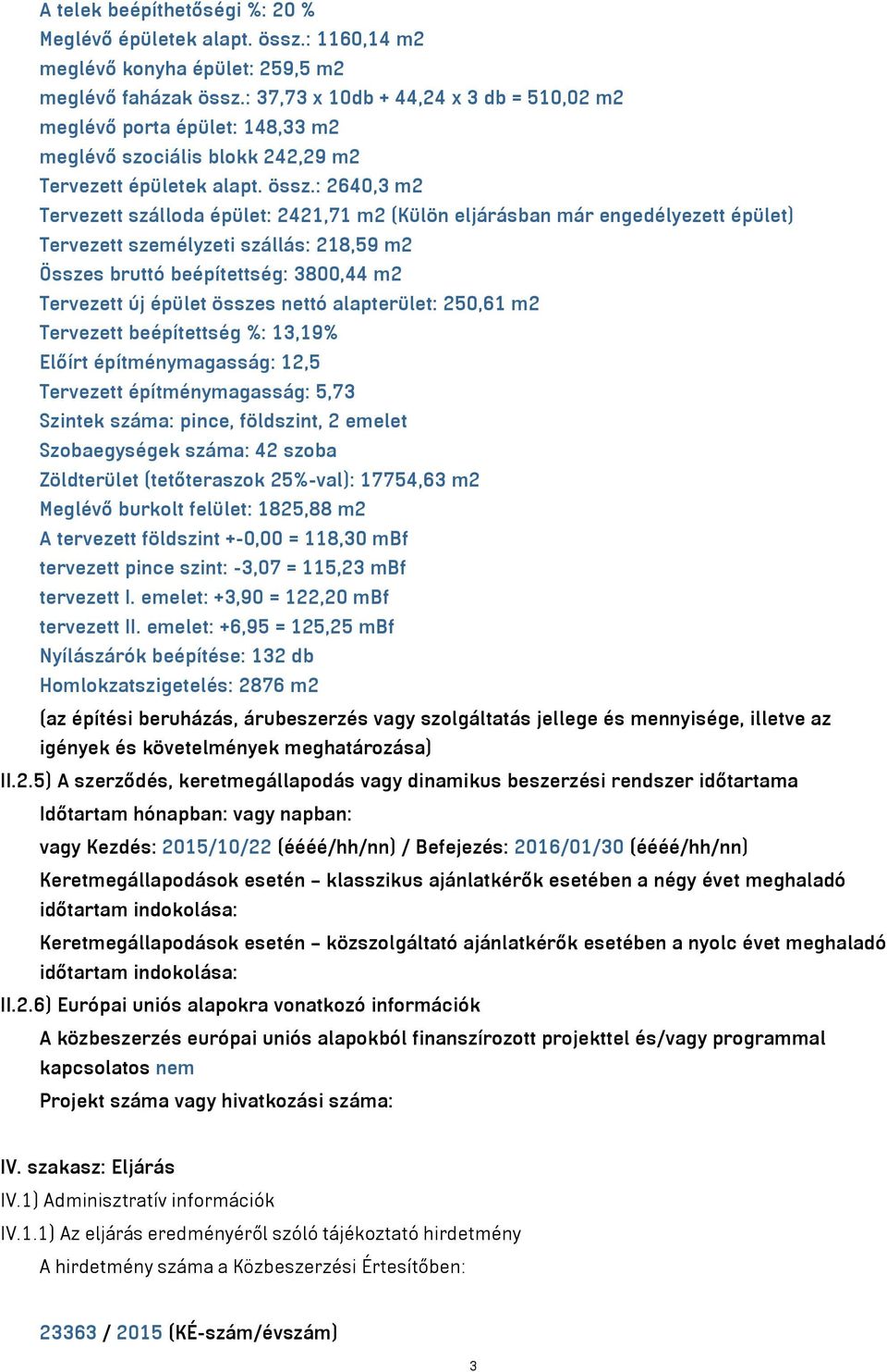 : 2640,3 m2 Tervezett szálloda épület: 2421,71 m2 (Külön eljárásban már engedélyezett épület) Tervezett személyzeti szállás: 218,59 m2 Összes bruttó beépítettség: 3800,44 m2 Tervezett új épület