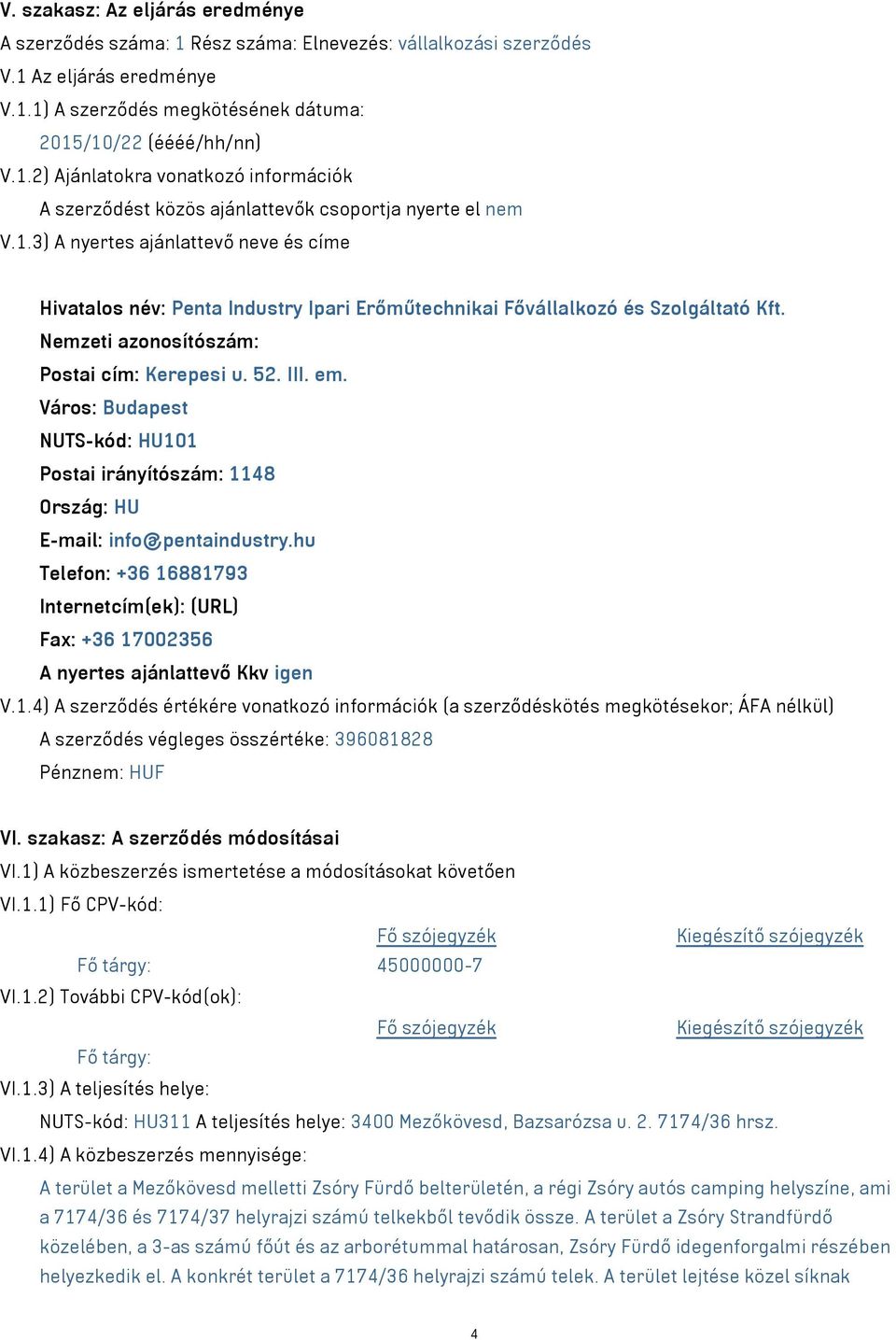 Város: Budapest NUTS-kód: HU101 Postai irányítószám: 1148 Ország: HU E-mail: info@pentaindustry.hu Telefon: +36 16881793 Internetcím(ek): (URL) Fax: +36 17002356 A nyertes ajánlattevő Kkv igen V.1.4) A szerződés értékére vonatkozó információk (a szerződéskötés megkötésekor; ÁFA nélkül) A szerződés végleges összértéke: 396081828 Pénznem: HUF VI.