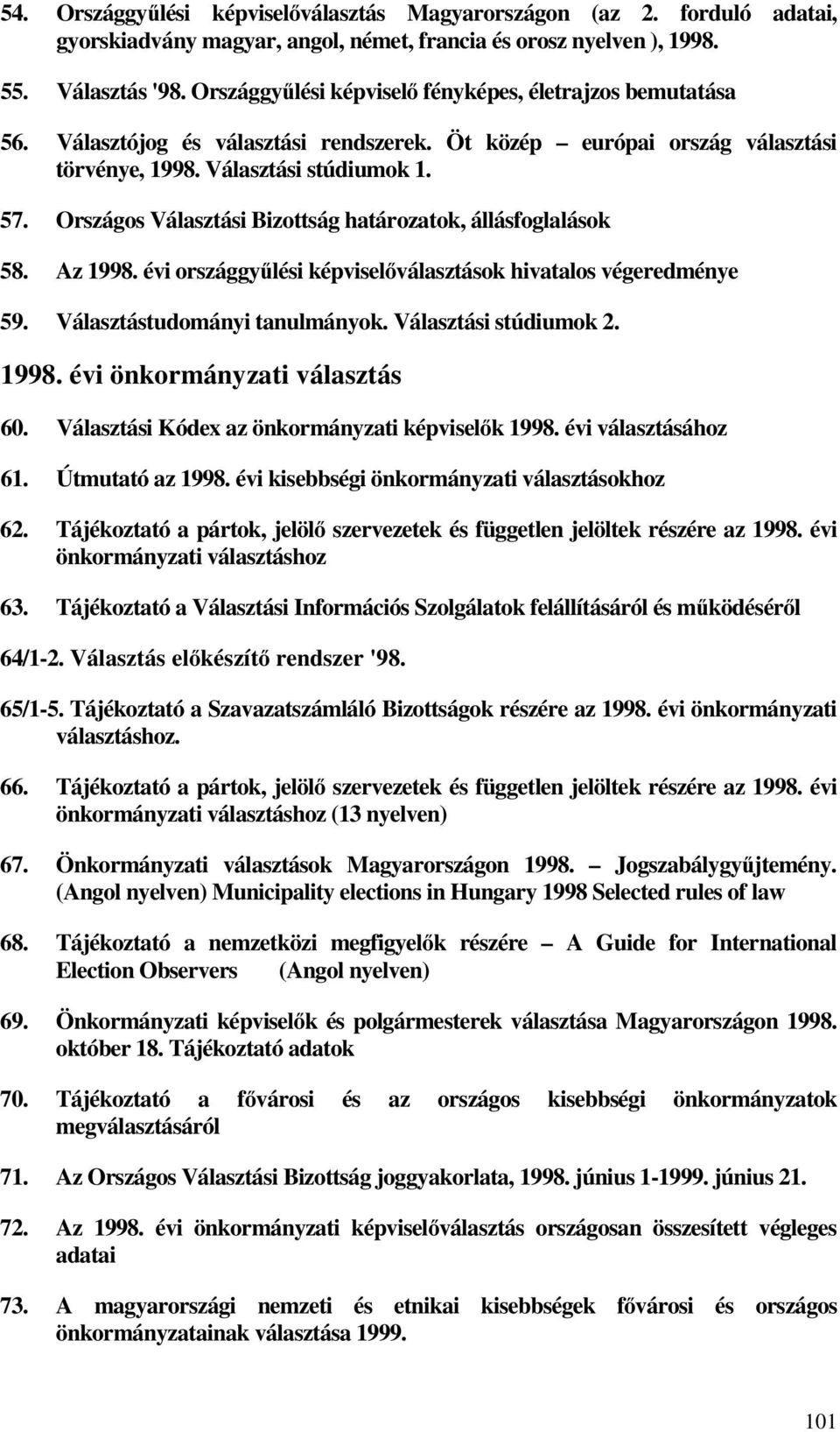 Országos Választási Bizottság határozatok, állásfoglalások 58. Az 1998. évi országgyűlési képviselőválasztások hivatalos végeredménye 59. Választástudományi tanulmányok. Választási stúdiumok 2. 1998. évi önkormányzati választás 60.