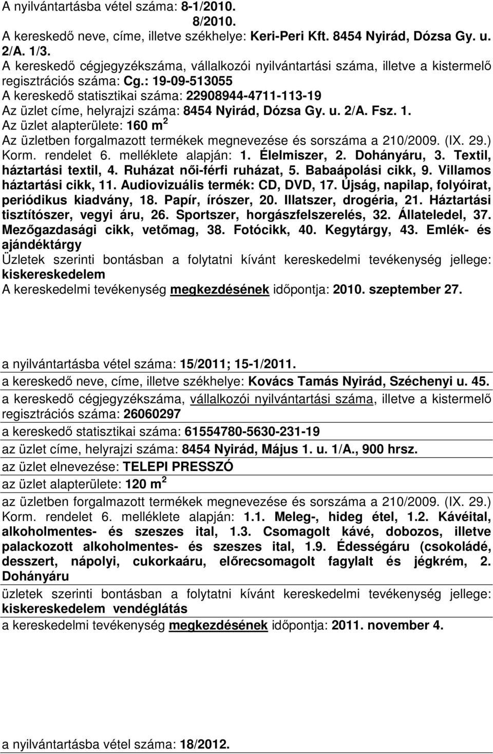 : 19-09-513055 A kereskedı statisztikai száma: 22908944-4711-113-19 Az üzlet címe, helyrajzi száma: 8454 Nyirád, Dózsa Gy. u. 2/A. Fsz. 1. Az üzlet alapterülete: 160 m 2 Az üzletben forgalmazott termékek megnevezése és sorszáma a 210/2009.