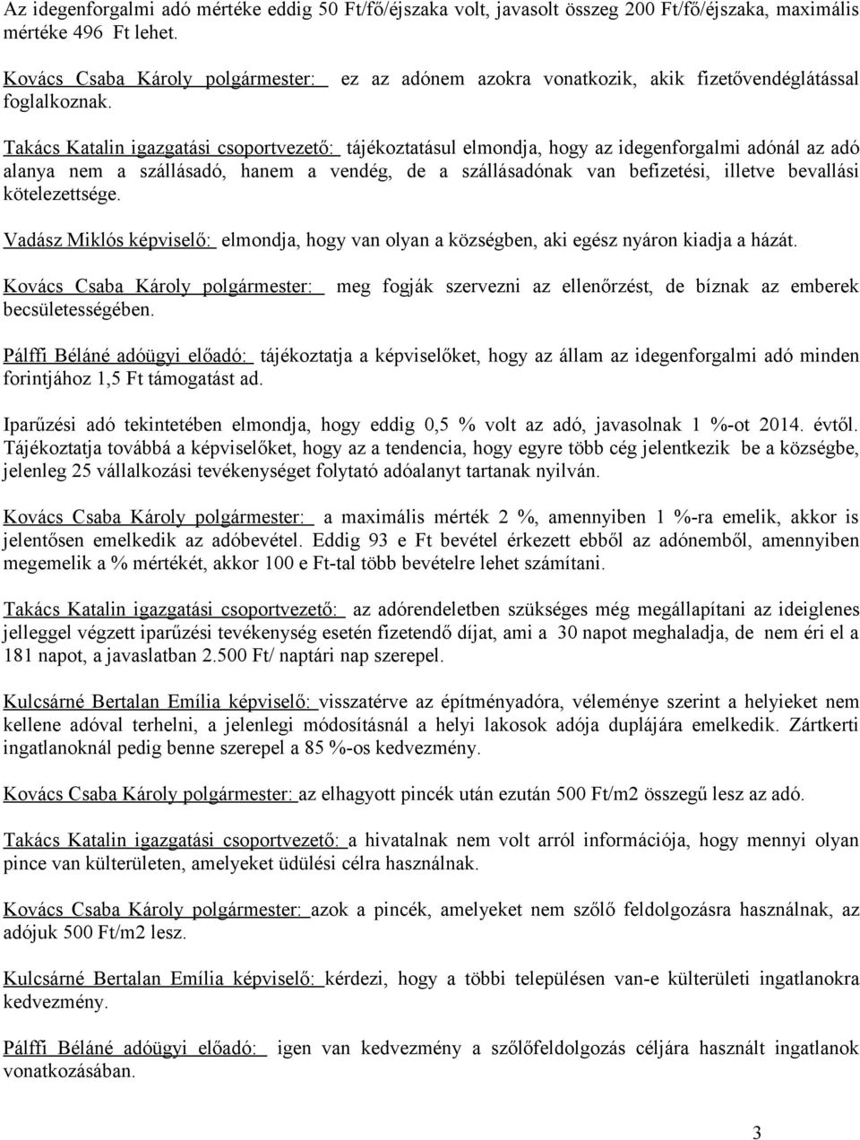 Takács Katalin igazgatási csoportvezető: tájékoztatásul elmondja, hogy az idegenforgalmi adónál az adó alanya nem a szállásadó, hanem a vendég, de a szállásadónak van befizetési, illetve bevallási