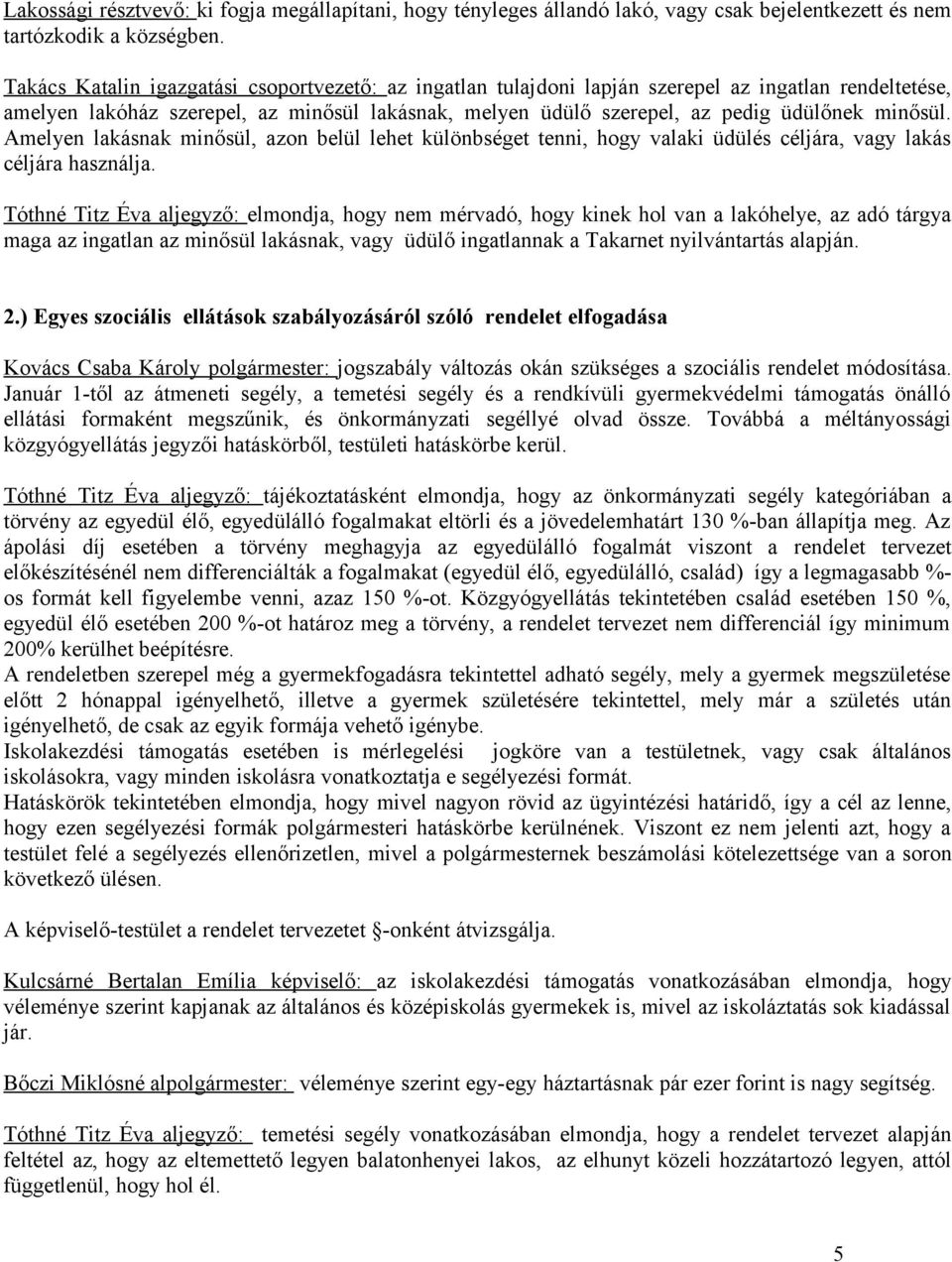 minősül. Amelyen lakásnak minősül, azon belül lehet különbséget tenni, hogy valaki üdülés céljára, vagy lakás céljára használja.