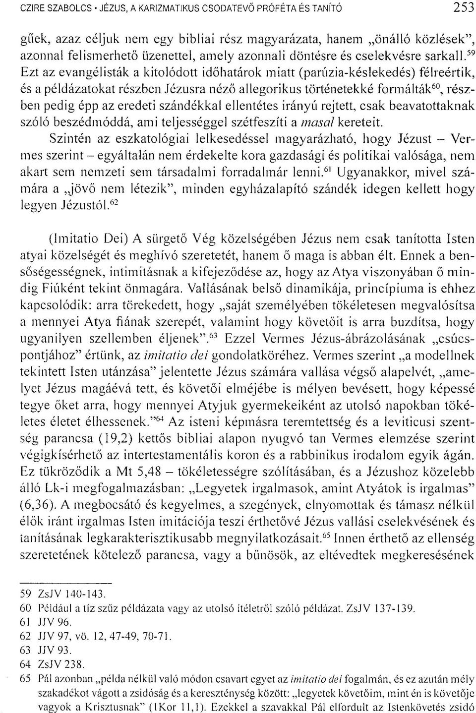 59 Ezt az evangélisták a kitolódott időhatárok miatt (parúzia-késlekedés) félreértik, és a példázatokat részben Jézusra néző allegorikus történetekké formálták 60, részben pedig épp az eredeti