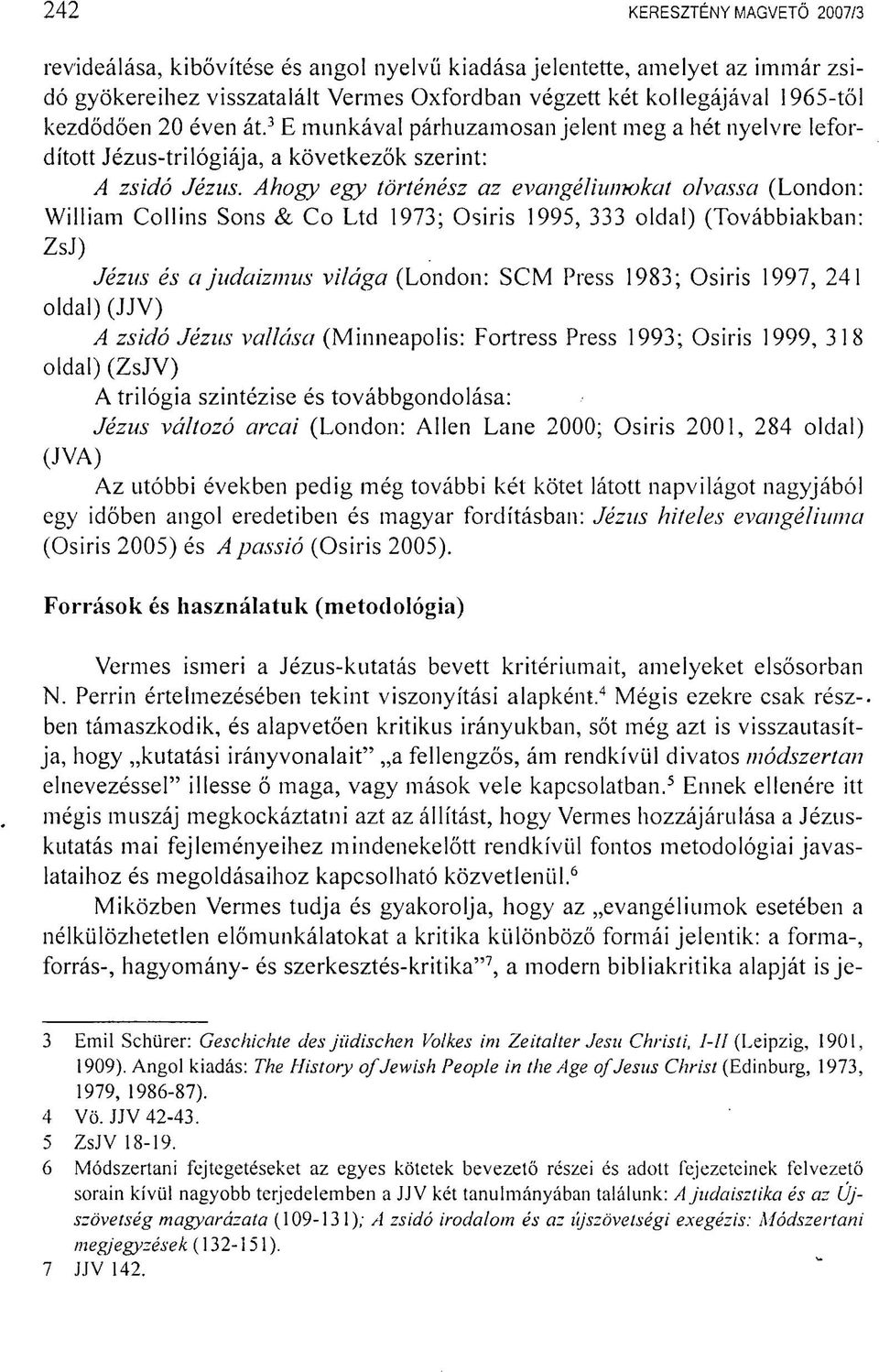 Ahogy egy történész az evangéliumokat olvassa (London: William Collins Sons & Co Ltd 1973; Osiris 1995, 333 oldal) (Továbbiakban: ZsJ) Jézus és a judaizimis világa (London: SCM Press 1983; Osiris