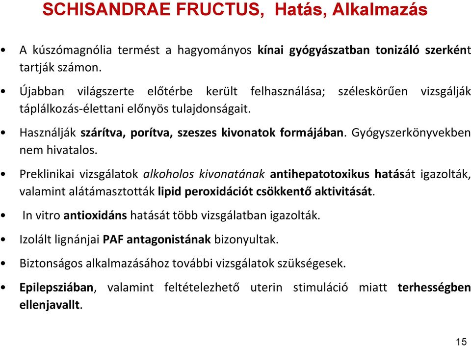 Gyógyszerkönyvekben nem hivatalos. Preklinikai vizsgálatok alkoholos kivonatának antihepatotoxikus hatását igazolták, valamint alátámasztották lipid peroxidációt csökkentő aktivitását.