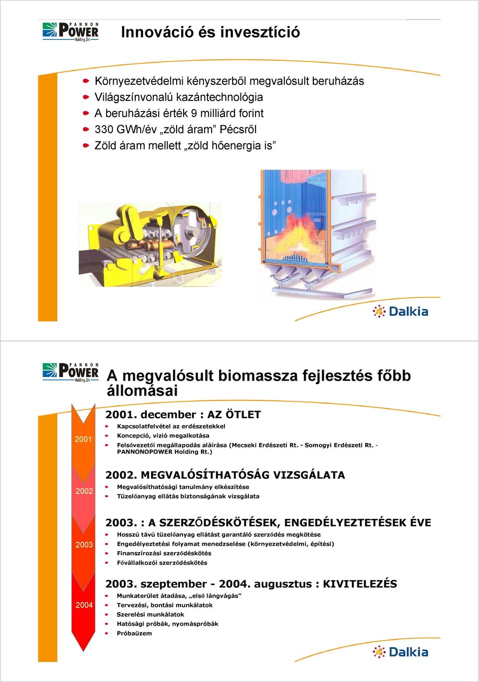 december : AZ ÖTLET Kapcsolatfelvétel az erdészetekkel Koncepció, vízió megalkotása Felsővezetői megállapodás aláírása (Mecseki Erdészeti Rt. - Somogyi Erdészeti Rt. - PANNONOPOWER Holding Rt.