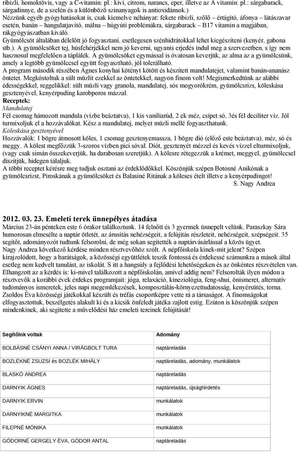 magjában, rákgyógyászatban kiváló. Gyümölcsöt általában délelőtt jó fogyasztani, esetlegesen szénhidrátokkal lehet kiegészíteni (kenyér, gabona stb.).