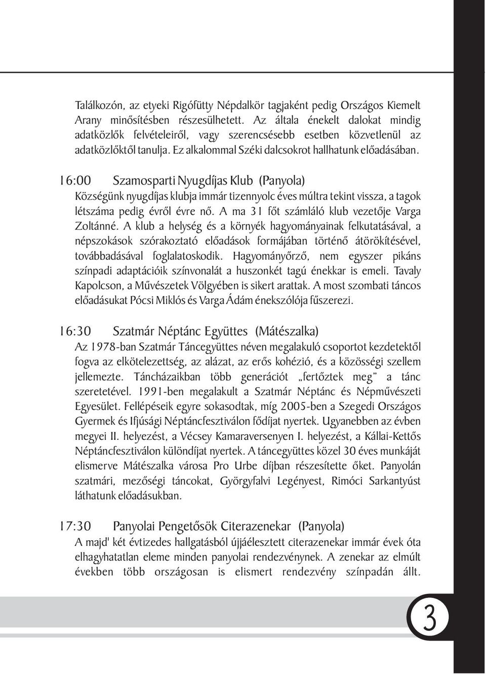 16:00 Szamosparti Nyugdíjas Klub (Panyola) Községünk nyugdíjas klubja immár tizennyolc éves múltra tekint vissza, a tagok létszáma pedig évrõl évre nõ.