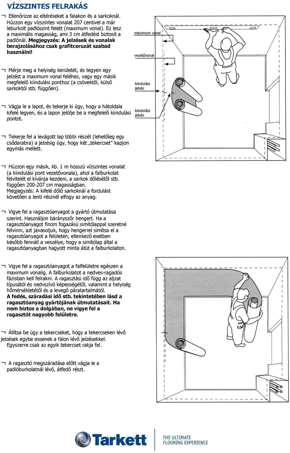 maximum vonal vezetővonal Mérje meg a helyiség kerületét, és tegyen egy jelzést a maximum vonal feléhez, vagy egy másik megfelelő kiindulási ponthoz (a csövektől, külső sarkoktól stb. függően).