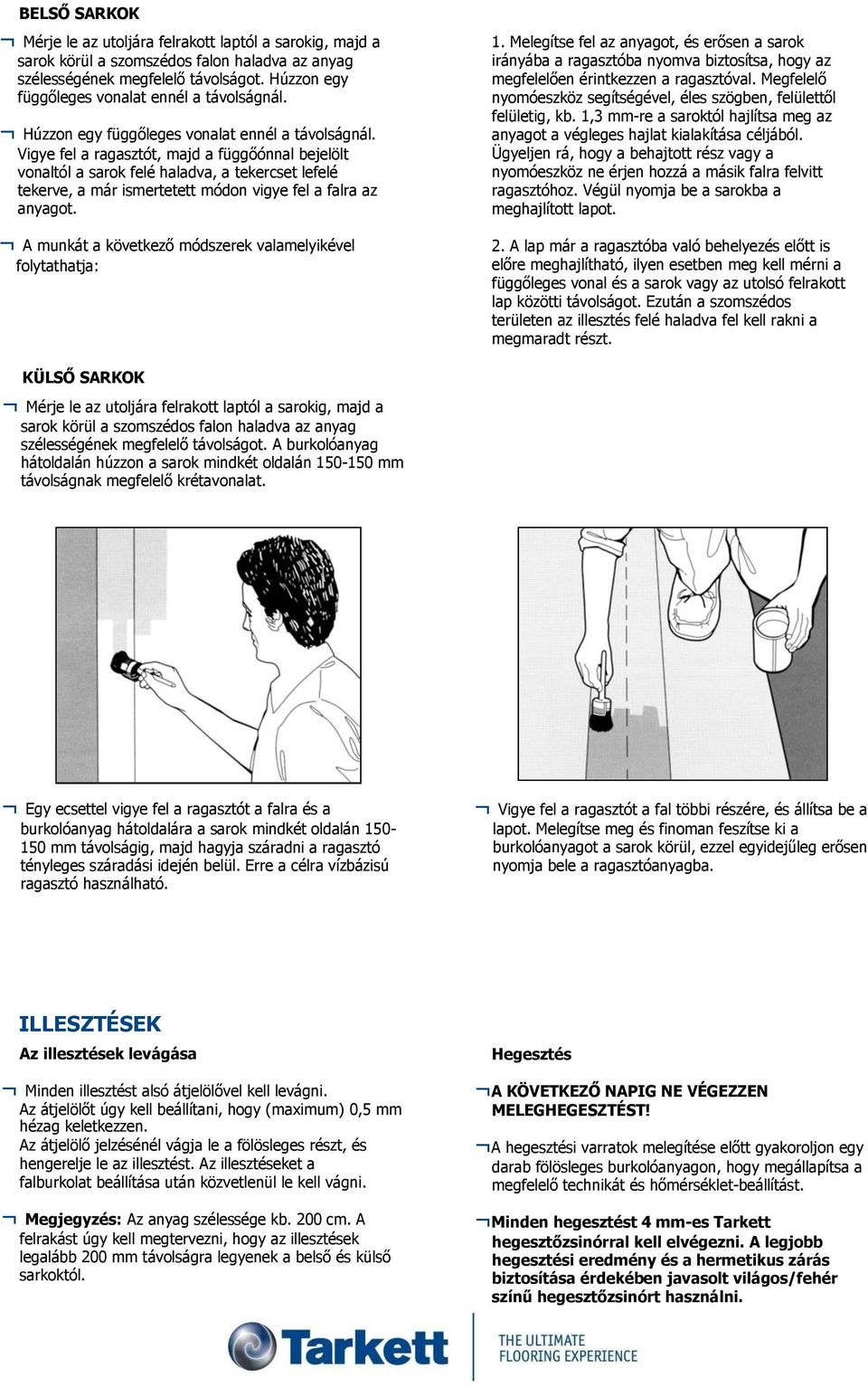 Vigye fel a ragasztót, majd a függőónnal bejelölt vonaltól a sarok felé haladva, a tekercset lefelé tekerve, a már ismertetett módon vigye fel a falra az anyagot.