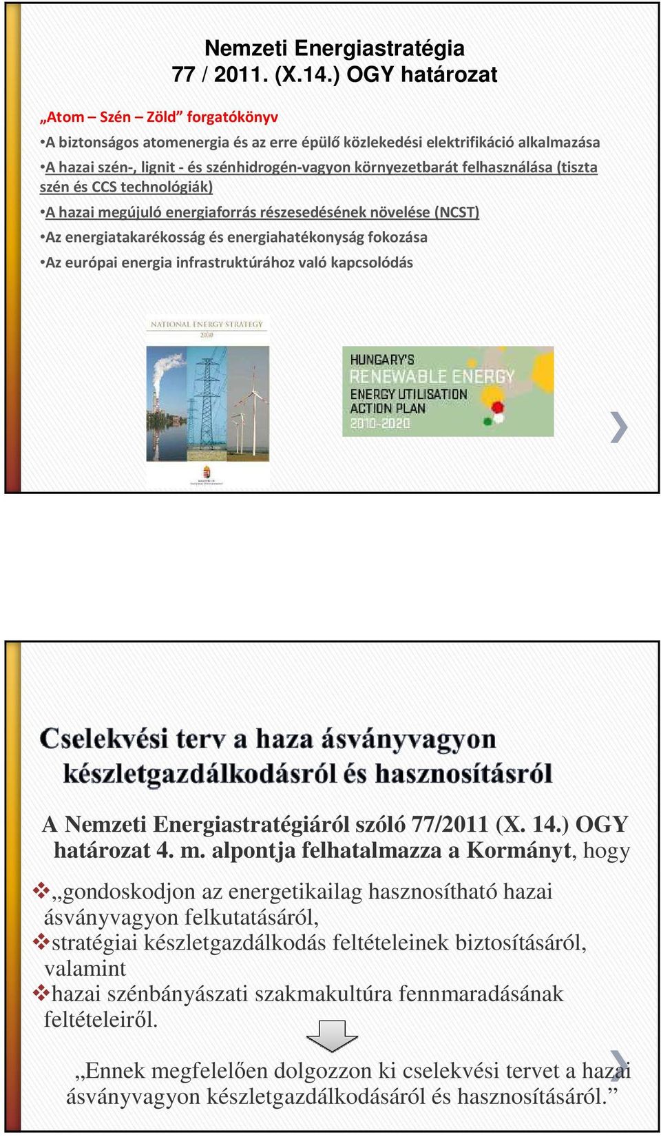 technológiák) A hazai megújuló energiaforrás részesedésének növelése (NCST) Az energiatakarékosság és energiahatékonyság fokozása Az európai energia infrastruktúrához való kapcsolódás A Nemzeti