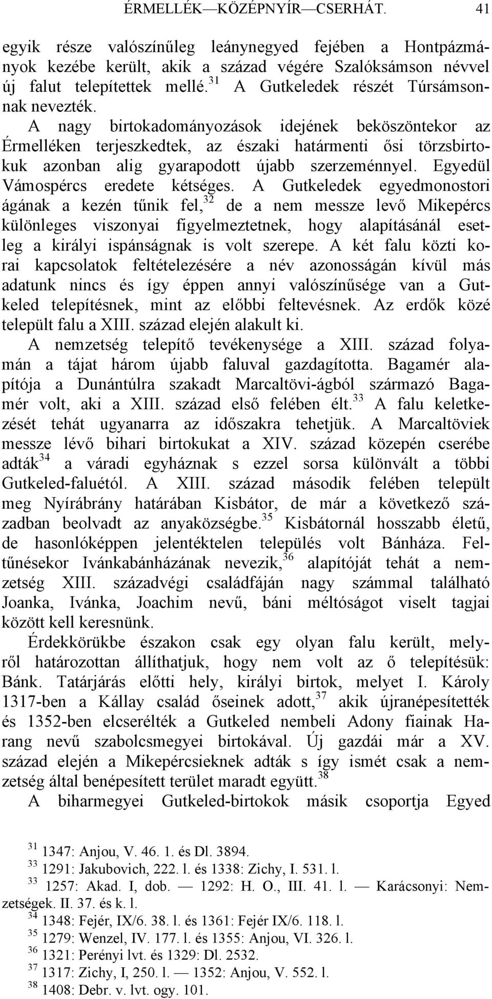 A nagy birtokadományozások idejének beköszöntekor az Érmelléken terjeszkedtek, az északi határmenti ősi törzsbirtokuk azonban alig gyarapodott újabb szerzeménnyel. Egyedül Vámospércs eredete kétséges.