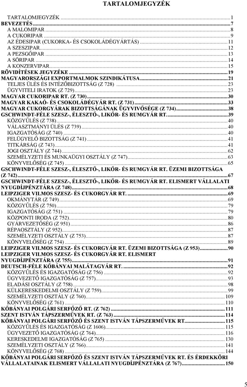 ..30 MAGYAR KAKAÓ- ÉS CSOKOLÁDÉGYÁR RT. (Z 731)...33 MAGYAR CUKORGYÁRAK BIZOTTSÁGÁNAK ÜGYVIVŐSÉGE (Z 734)...38 GSCHWINDT-FÉLE SZESZ-, ÉLESZTŐ-, LIKŐR- ÉS RUMGYÁR RT...39 KÖZGYŰLÉS (Z 738).