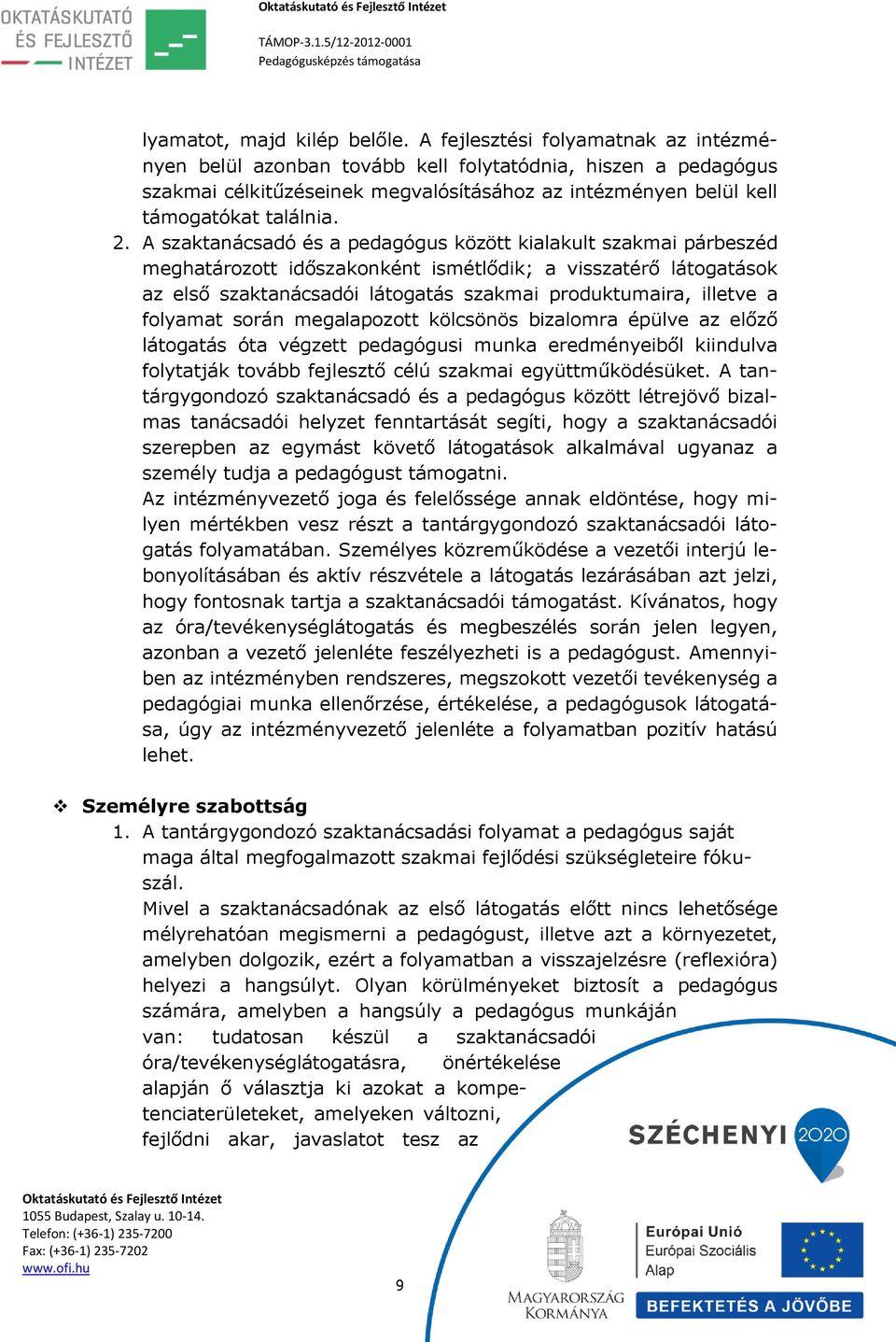 A szaktanácsadó és a pedagógus között kialakult szakmai párbeszéd meghatározott időszakonként ismétlődik; a visszatérő látogatások az első szaktanácsadói látogatás szakmai produktumaira, illetve a