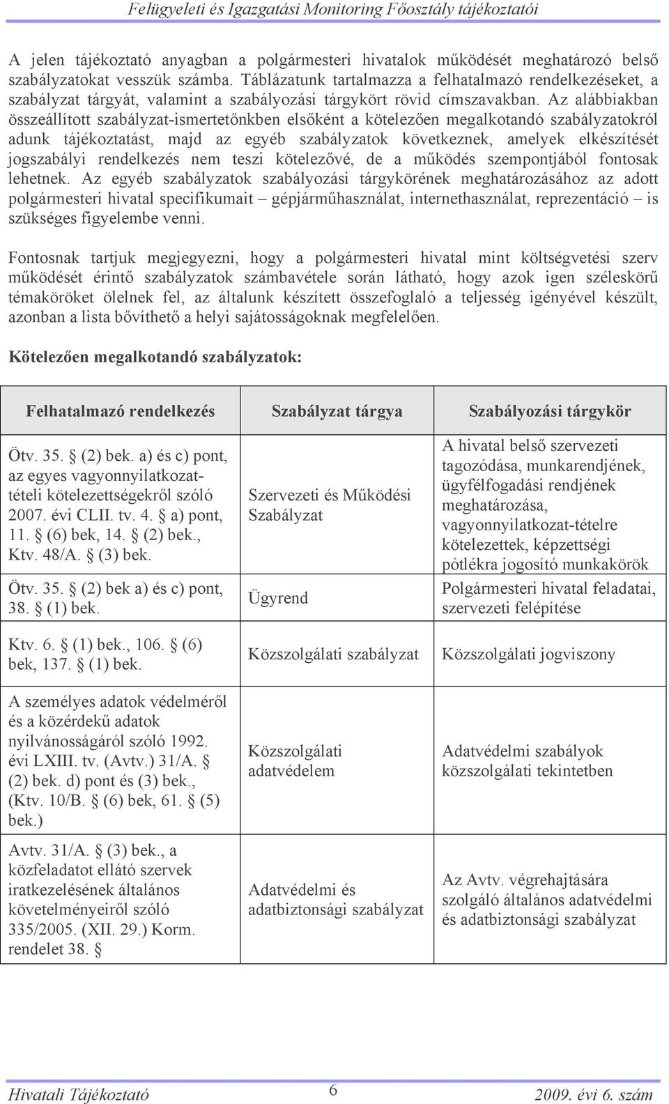 Az alábbiakban összeállított szabályzat-ismertetőnkben elsőként a kötelezően megalkotandó szabályzatokról adunk tájékoztatást, majd az egyéb szabályzatok következnek, amelyek elkészítését jogszabályi