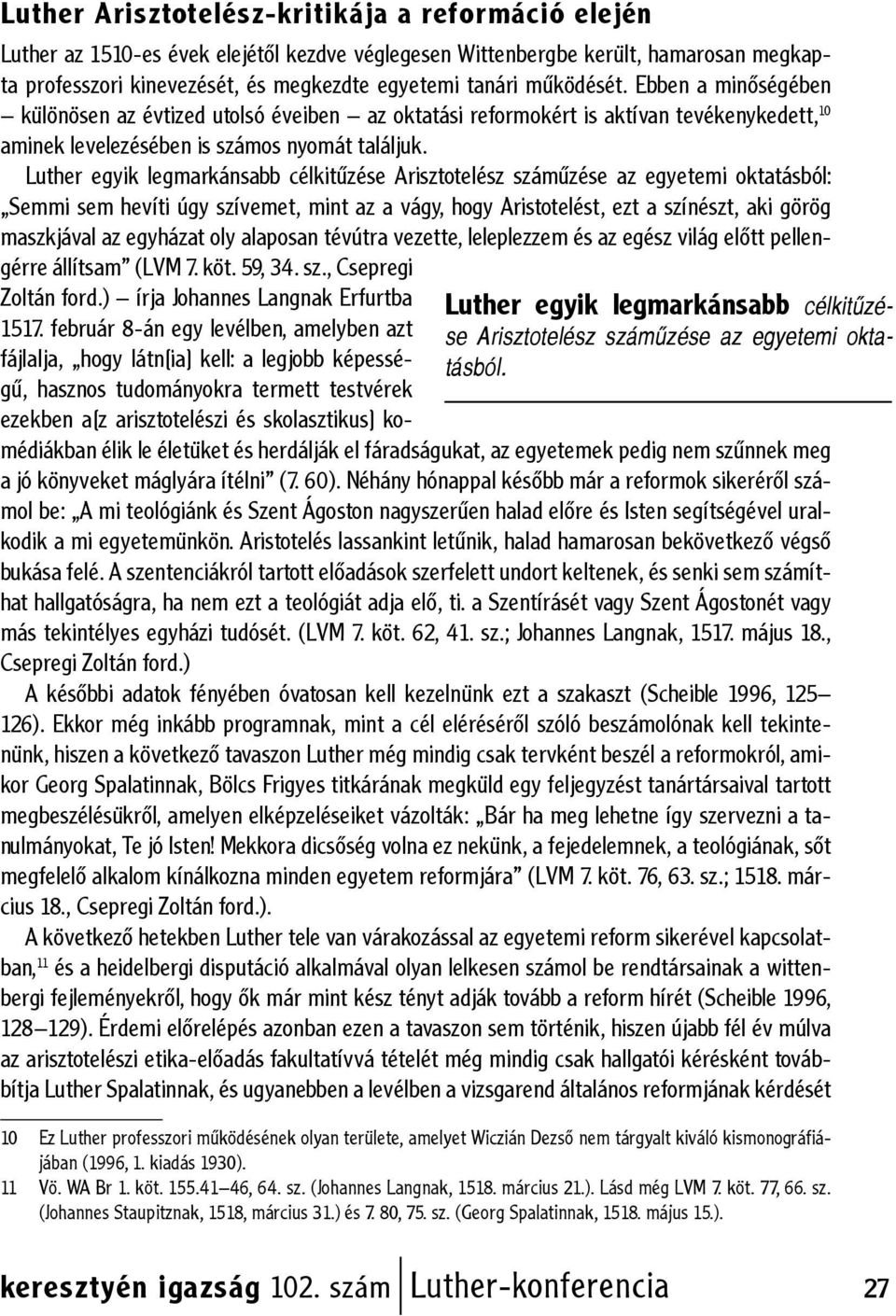 Luther egyik legmarkánsabb célkitűzése Arisztotelész száműzése az egyetemi oktatásból: Semmi sem hevíti úgy szívemet, mint az a vágy, hogy Aristotelést, ezt a színészt, aki görög maszkjával az