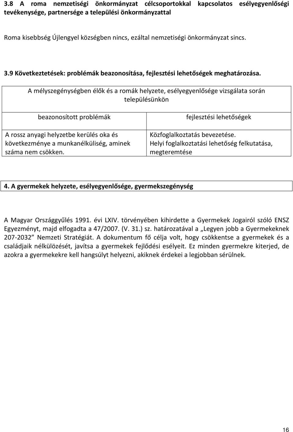 A mélyszegénységben élők és a romák helyzete, esélyegyenlősége vizsgálata során településünkön beazonosított problémák A rossz anyagi helyzetbe kerülés oka és következménye a munkanélküliség, aminek