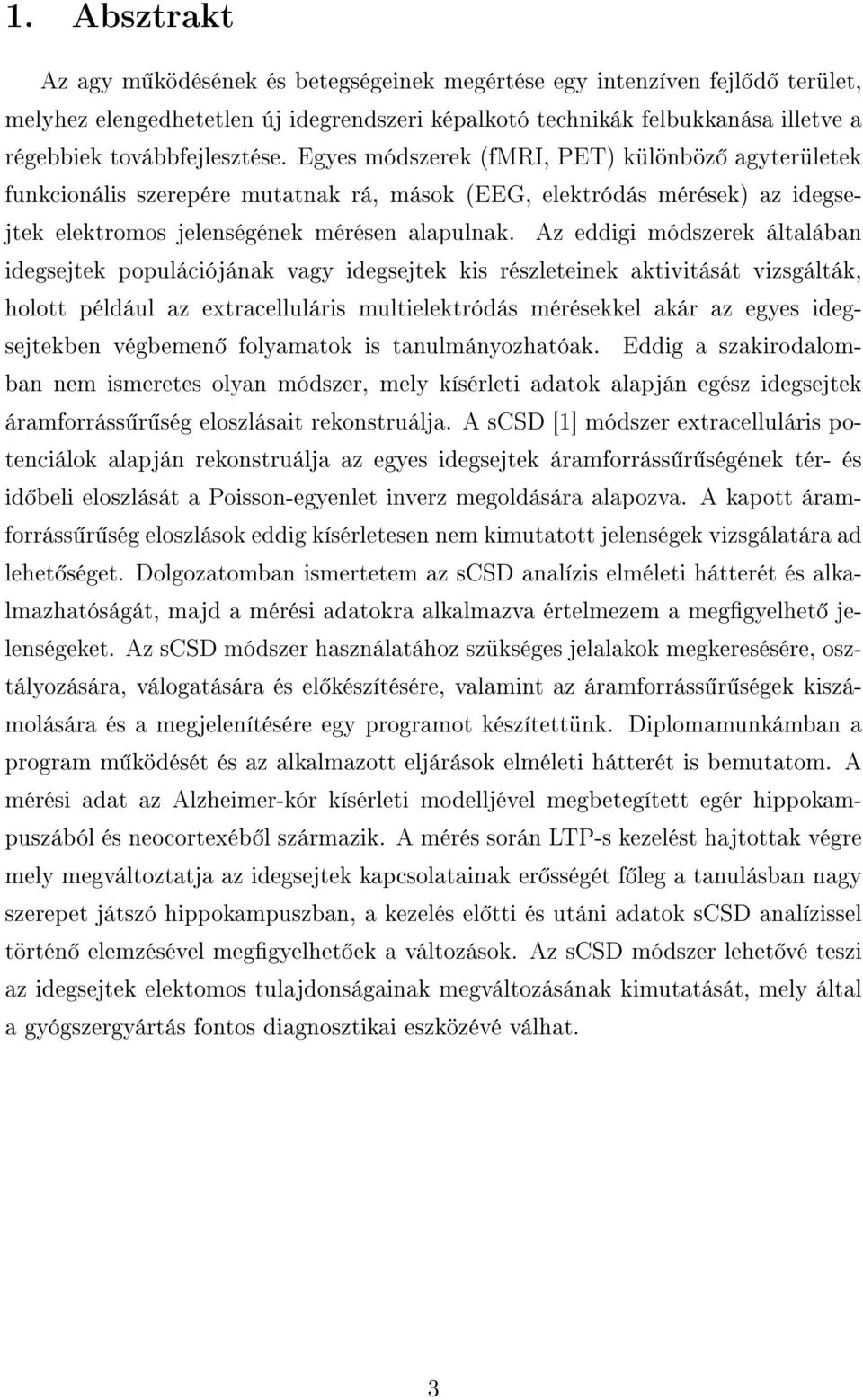 Az eddigi módszerek általában idegsejtek populációjának vagy idegsejtek kis részleteinek aktivitását vizsgálták, holott például az extracelluláris multielektródás mérésekkel akár az egyes