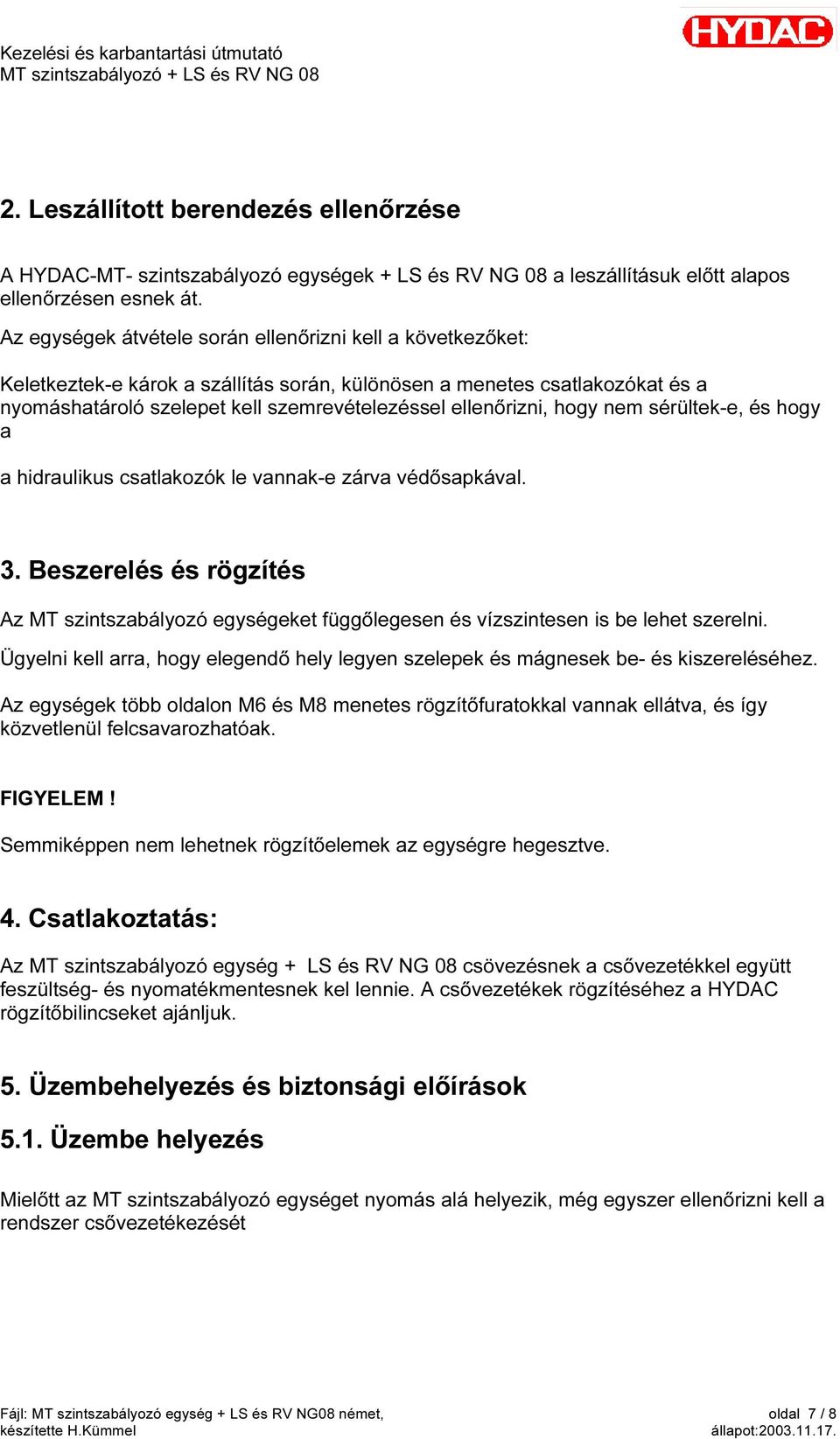 hogy nem sérültek-e, és hogy a a hidraulikus csatlakozók le vannak-e zárva védősapkával. 3. Beszerelés és rögzítés Az MT szintszabályozó egységeket függőlegesen és vízszintesen is be lehet szerelni.