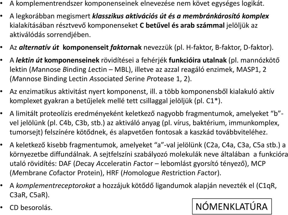 Az alternatív út komponenseit faktornak nevezzük (pl. H faktor, B faktor, D faktor). A lektin út komponenseinek rövidítései a fehérjék funkcióira utalnak (pl.