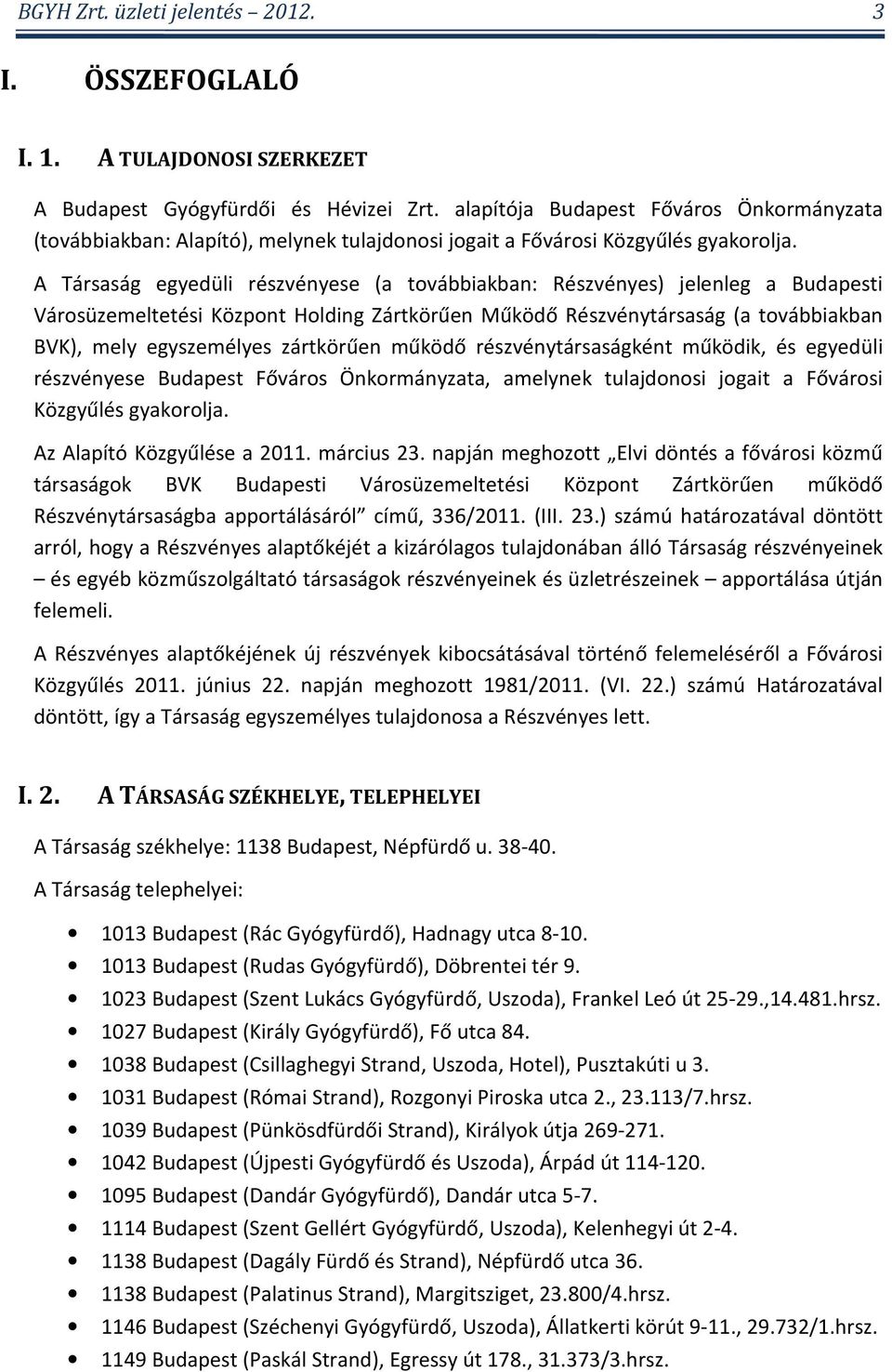 A Társaság egyedüli részvényese (a továbbiakban: Részvényes) jelenleg a Budapesti Városüzemeltetési Központ Holding Zártkörűen Működő Részvénytársaság (a továbbiakban BVK), mely egyszemélyes