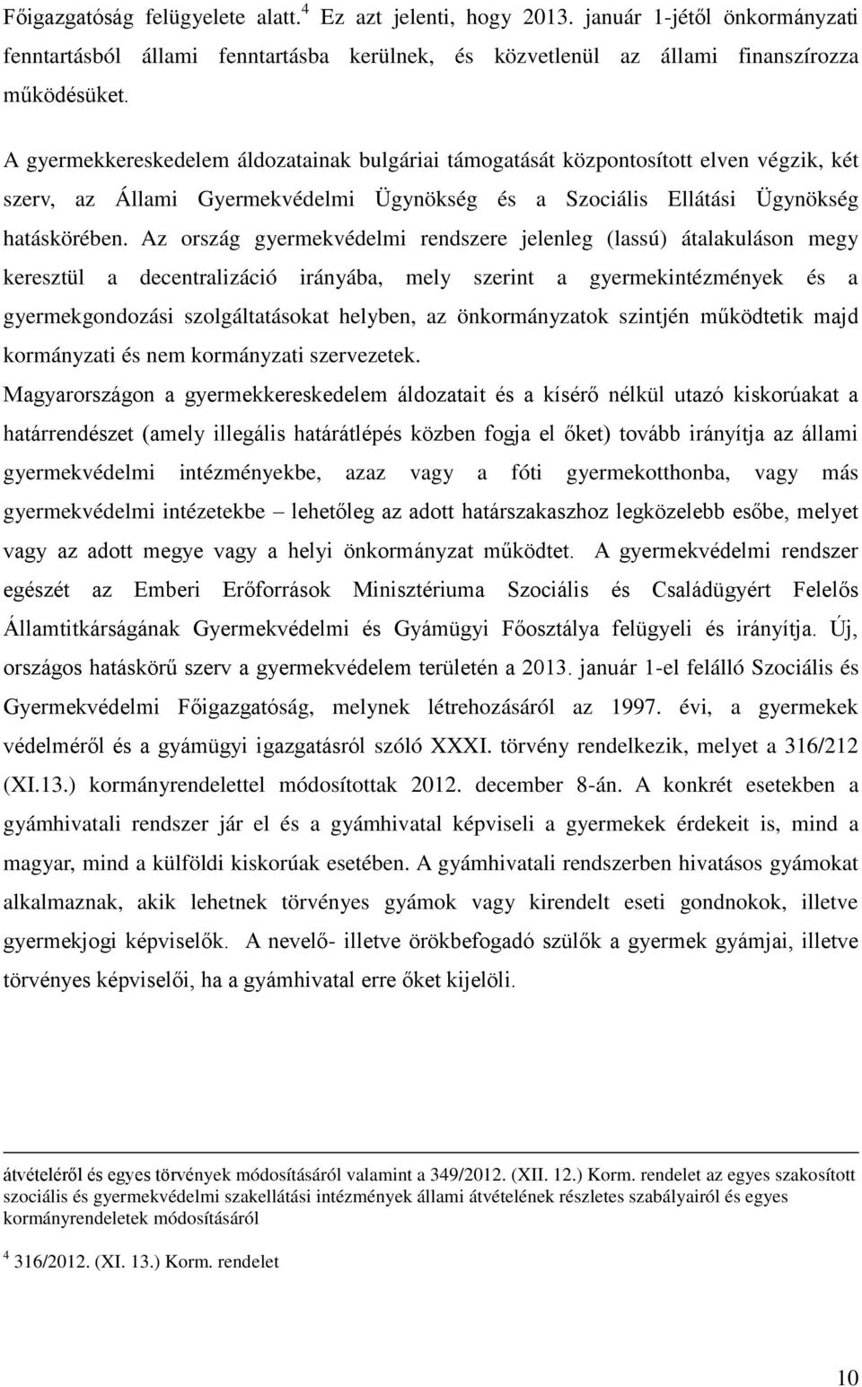 Az ország gyermekvédelmi rendszere jelenleg (lassú) átalakuláson megy keresztül a decentralizáció irányába, mely szerint a gyermekintézmények és a gyermekgondozási szolgáltatásokat helyben, az