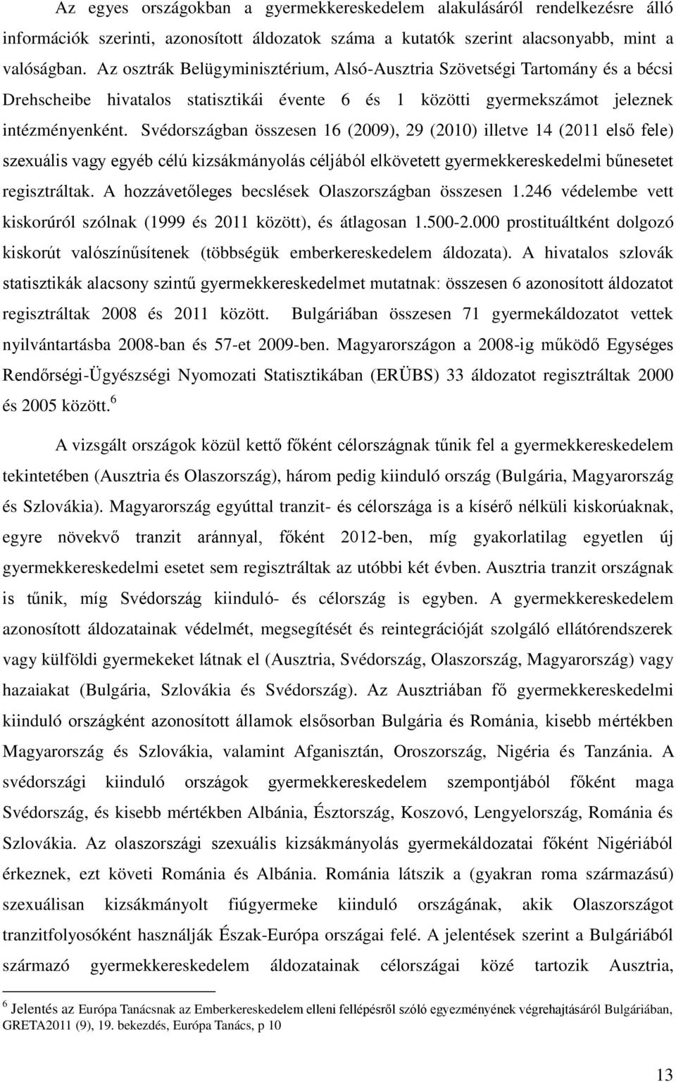 Svédországban összesen 16 (2009), 29 (2010) illetve 14 (2011 első fele) szexuális vagy egyéb célú kizsákmányolás céljából elkövetett gyermekkereskedelmi bűnesetet regisztráltak.