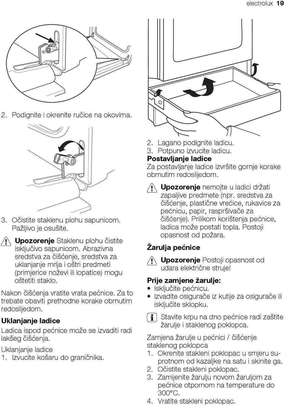 Za to trebate obaviti prethodne korake obrnutim redoslijedom. Uklanjanje ladice Ladica ispod pećnice može se izvaditi radi lakšeg čišćenja. Uklanjanje ladice 1. Izvucite košaru do graničnika. 2.