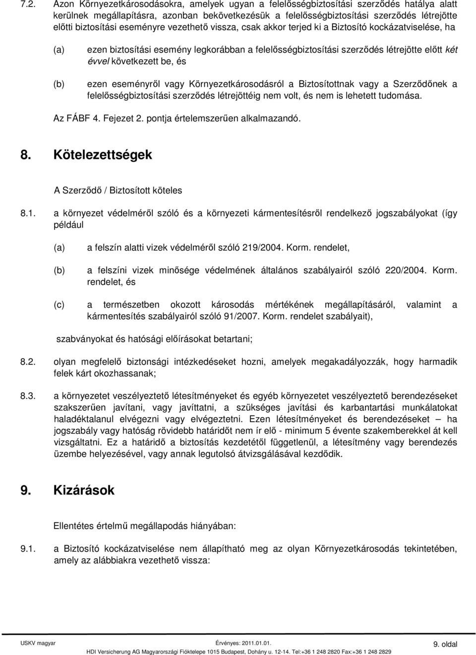 következett be, és ezen eseményről vagy Környezetkárosodásról a Biztosítottnak vagy a Szerződőnek a felelősségbiztosítási szerződés létrejöttéig nem volt, és nem is lehetett tudomása. Az FÁBF 4.