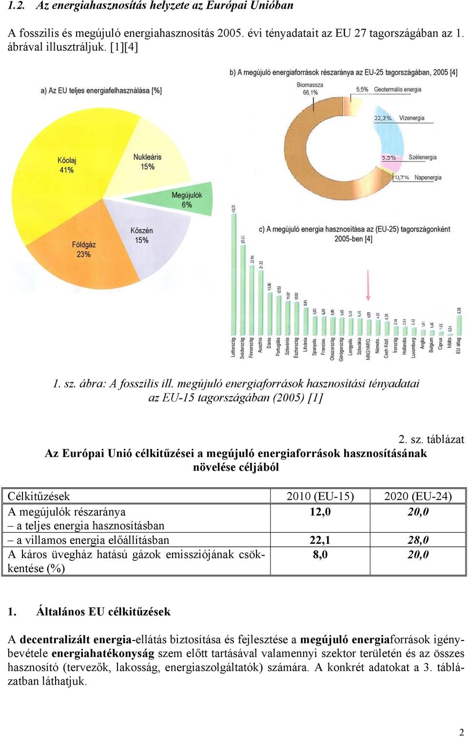 táblázat Az Európai Unió célkitűzései a megújuló energiaforrások hasznosításának növelése céljából Célkitűzések 2010 (EU-15) 2020 (EU-24) A megújulók részaránya 12,0 20,0 a teljes energia