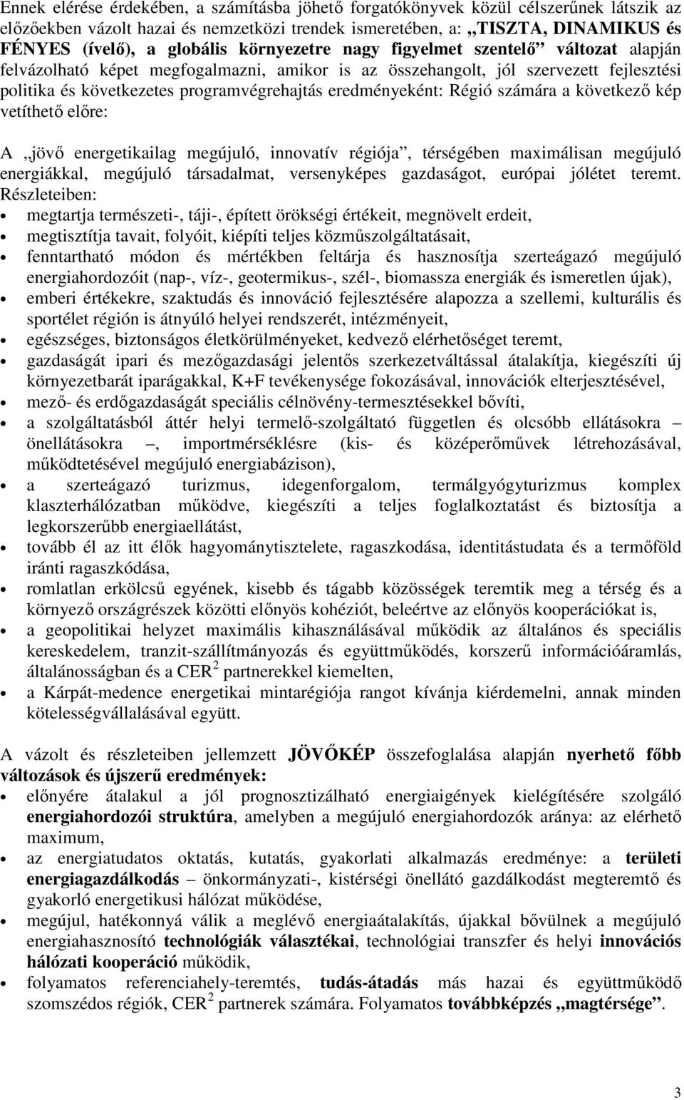 Régió számára a következı kép vetíthetı elıre: A jövı energetikailag megújuló, innovatív régiója, térségében maximálisan megújuló energiákkal, megújuló társadalmat, versenyképes gazdaságot, európai