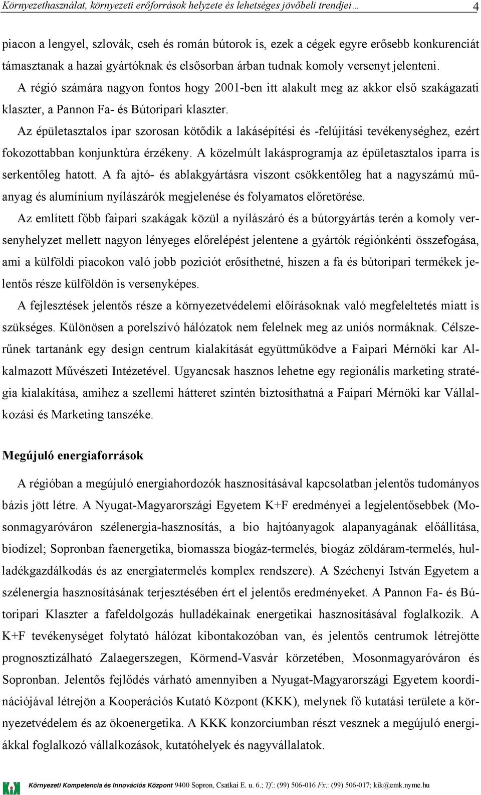 Az épületasztalos ipar szorosan kötődik a lakásépítési és -felújítási tevékenységhez, ezért fokozottabban konjunktúra érzékeny.