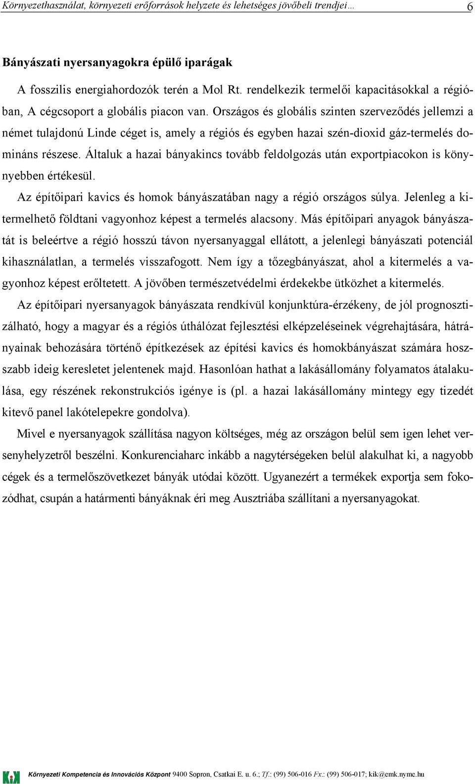 Általuk a hazai bányakincs tovább feldolgozás után exportpiacokon is könynyebben értékesül. Az építőipari kavics és homok bányászatában nagy a régió országos súlya.