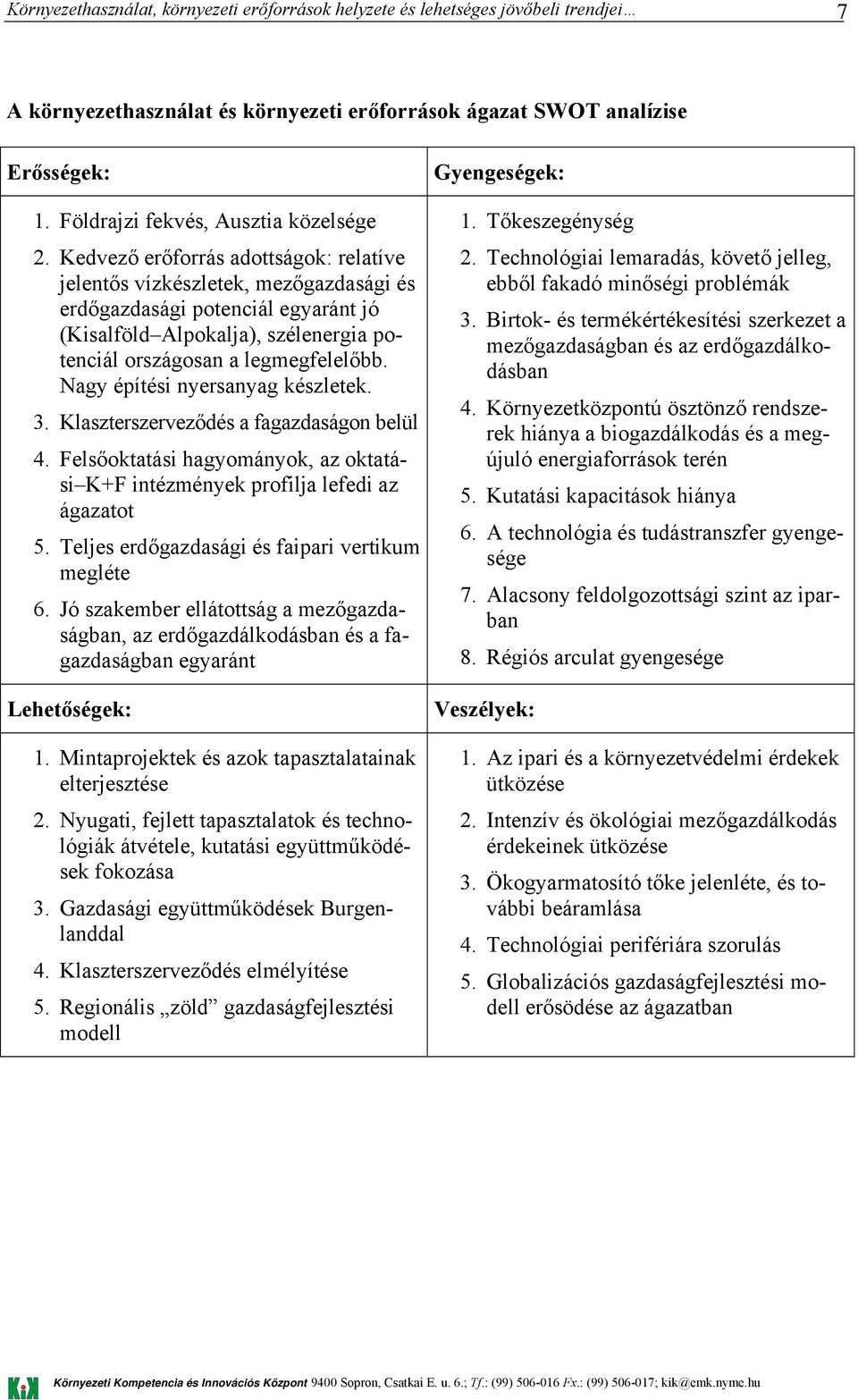 Nagy építési nyersanyag készletek. 3. Klaszterszerveződés a fagazdaságon belül 4. Felsőoktatási hagyományok, az oktatási K+F intézmények profilja lefedi az ágazatot 5.