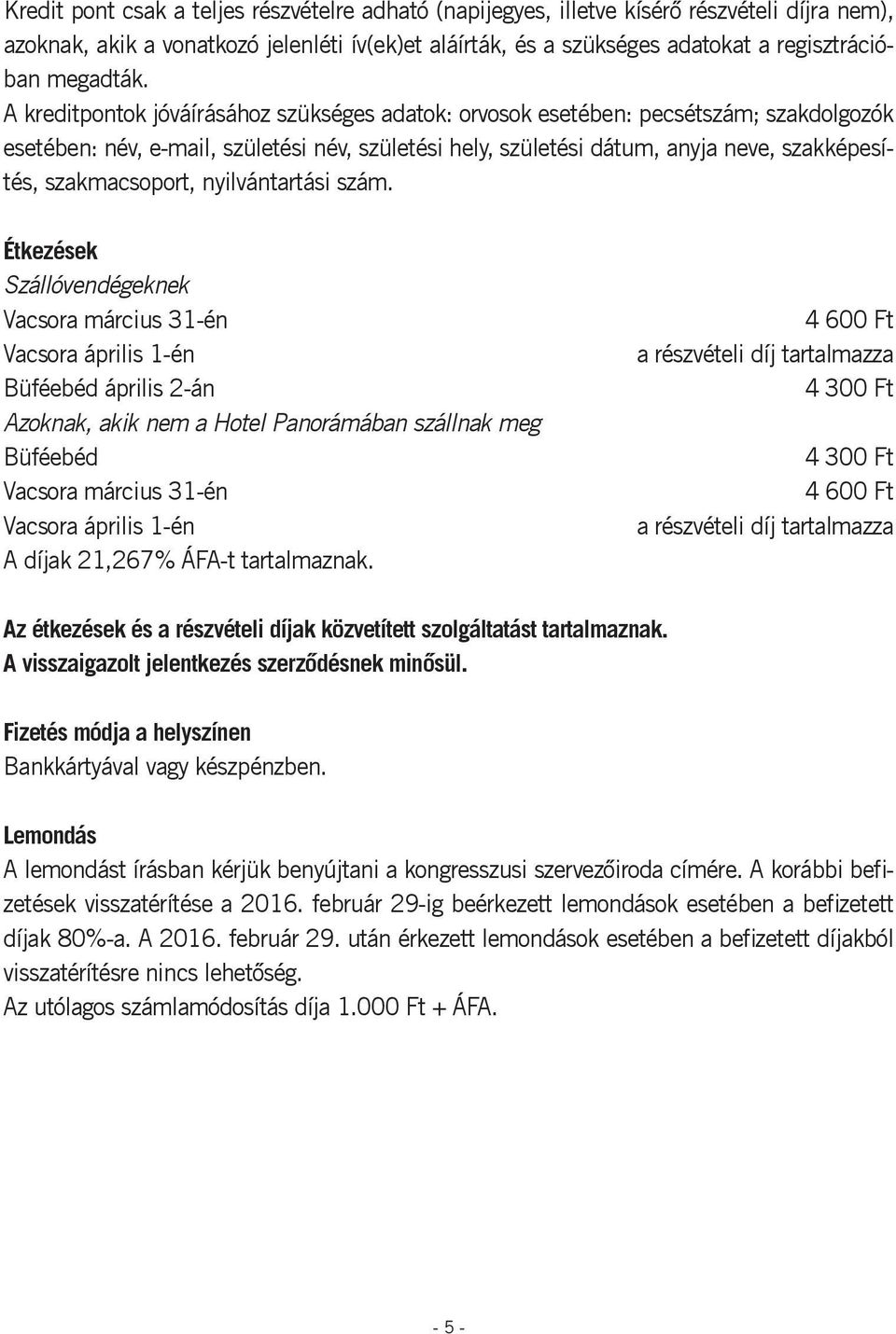 A kreditpontok jóváírásához szükséges adatok: orvosok esetében: pecsétszám; szakdolgozók esetében: név, e-mail, születési név, születési hely, születési dátum, anyja neve, szakképesítés,