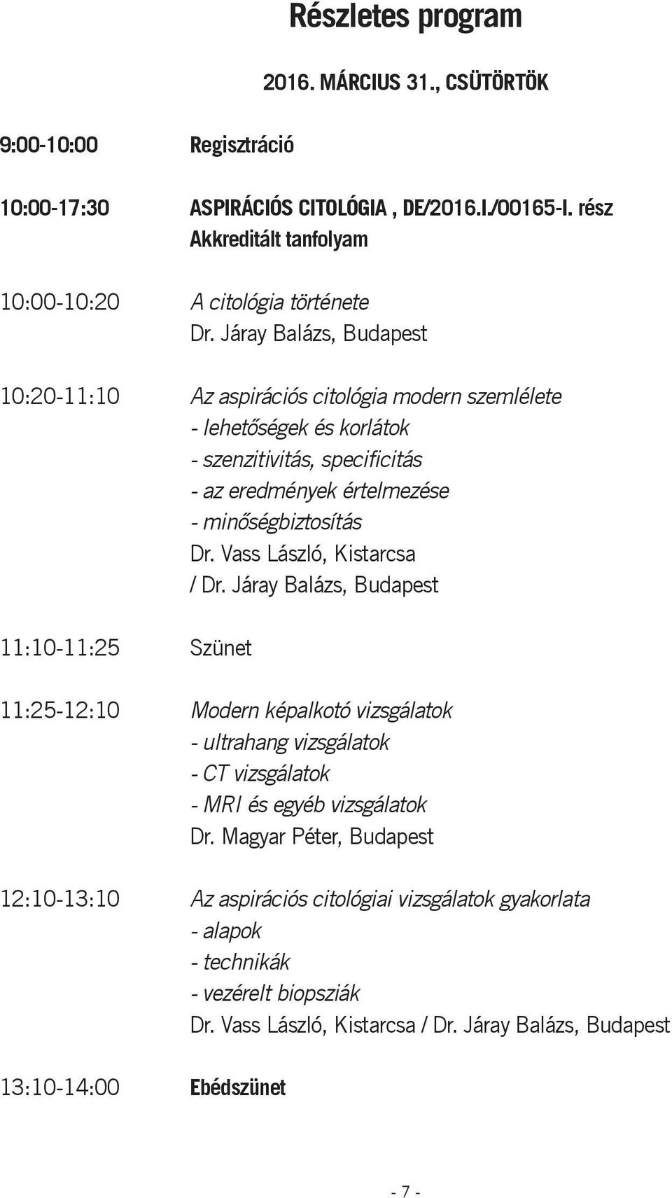 Vass László, Kistarcsa / Dr. Járay Balázs, Budapest 11:10-11:25 Szünet 11:25-12:10 Modern képalkotó vizsgálatok - ultrahang vizsgálatok - CT vizsgálatok - MRI és egyéb vizsgálatok Dr.