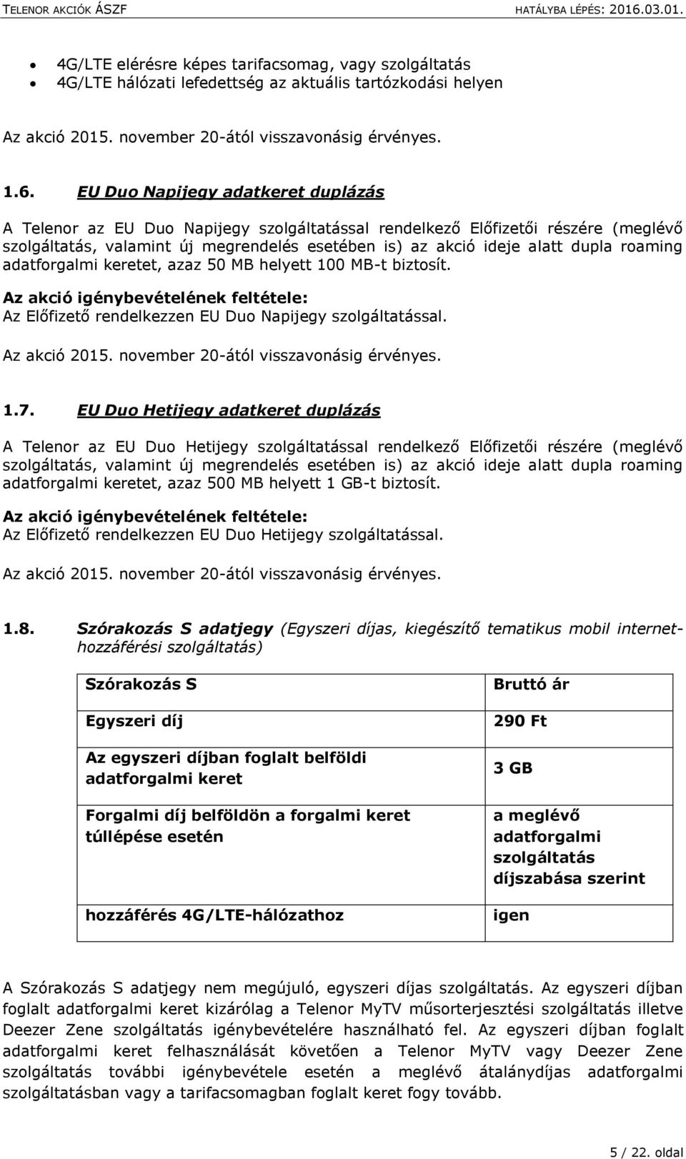 roaming adatforgalmi keretet, azaz 50 MB helyett 100 MB-t biztosít. Az akció igénybevételének feltétele: Az Előfizető rendelkezzen EU Duo Napijegy szolgáltatással. Az akció 2015.