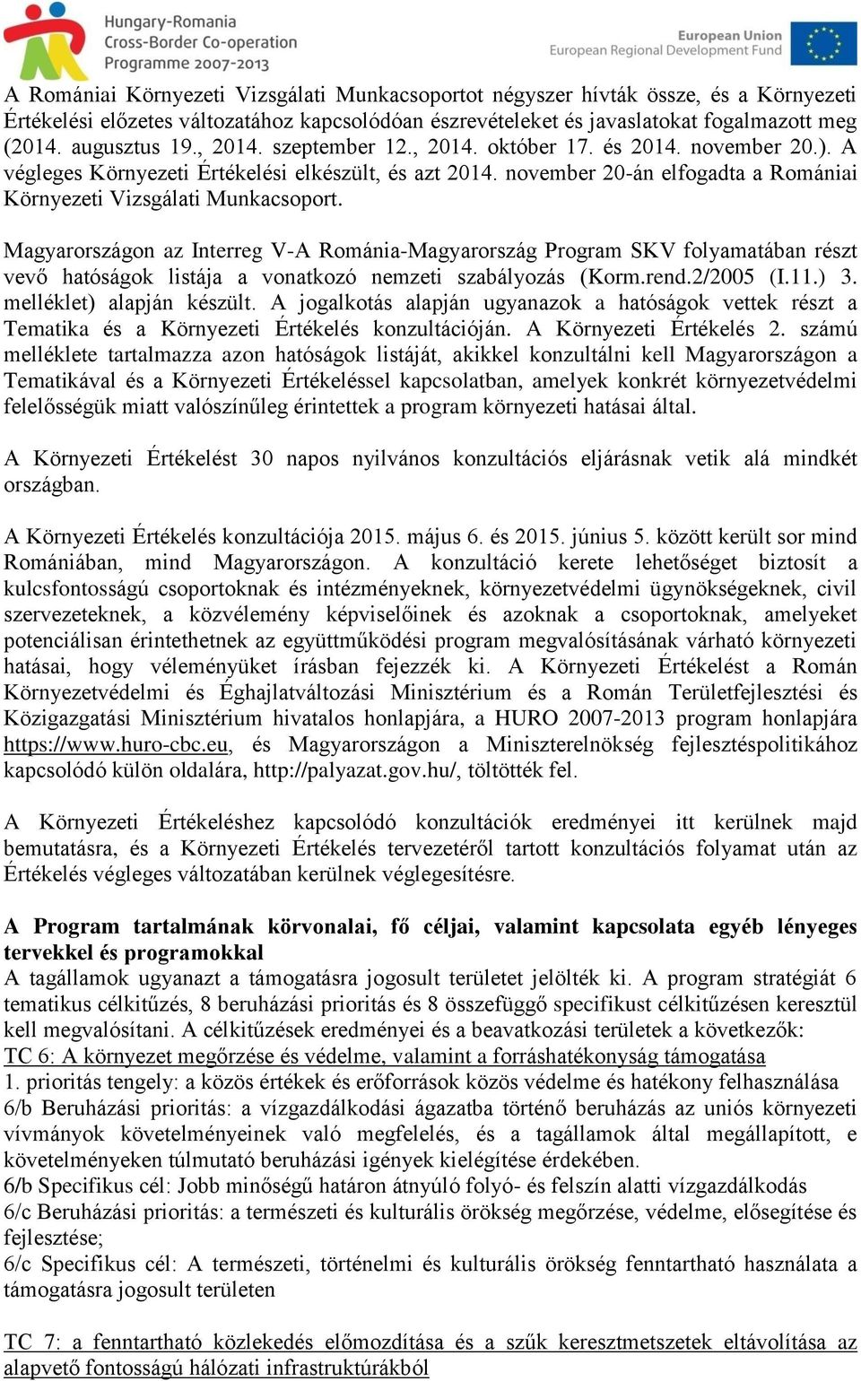 Magyarországon az Interreg V-A Románia-Magyarország Program SKV folyamatában részt vevő hatóságok listája a vonatkozó nemzeti szabályozás (Korm.rend.2/2005 (I.11.) 3. melléklet) alapján készült.