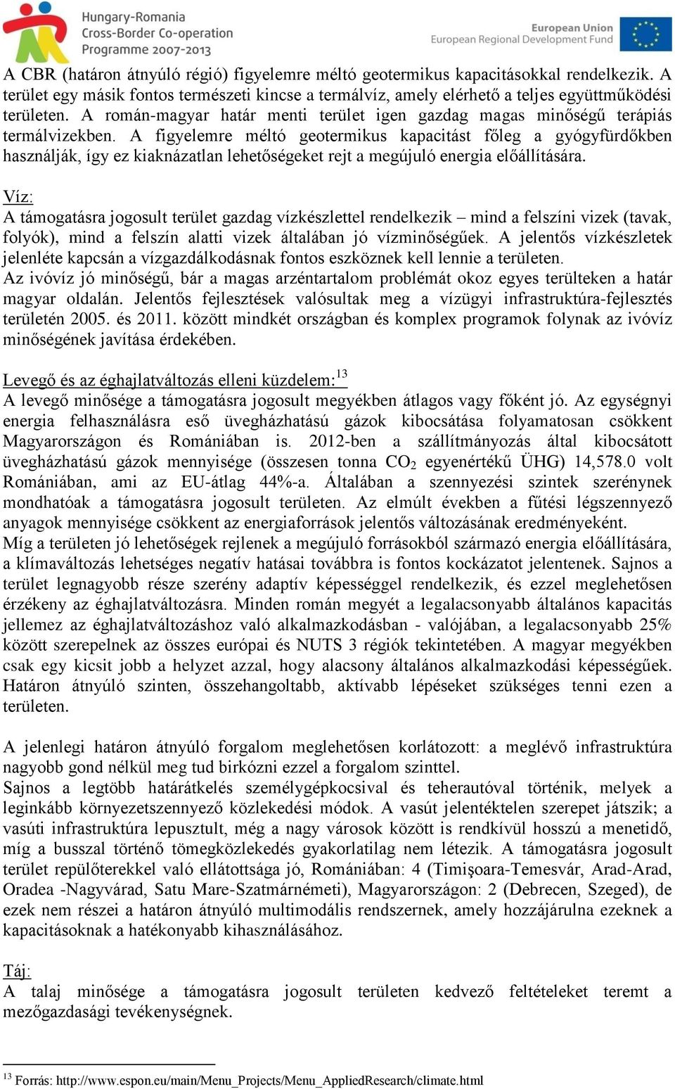 A figyelemre méltó geotermikus kapacitást főleg a gyógyfürdőkben használják, így ez kiaknázatlan lehetőségeket rejt a megújuló energia előállítására.