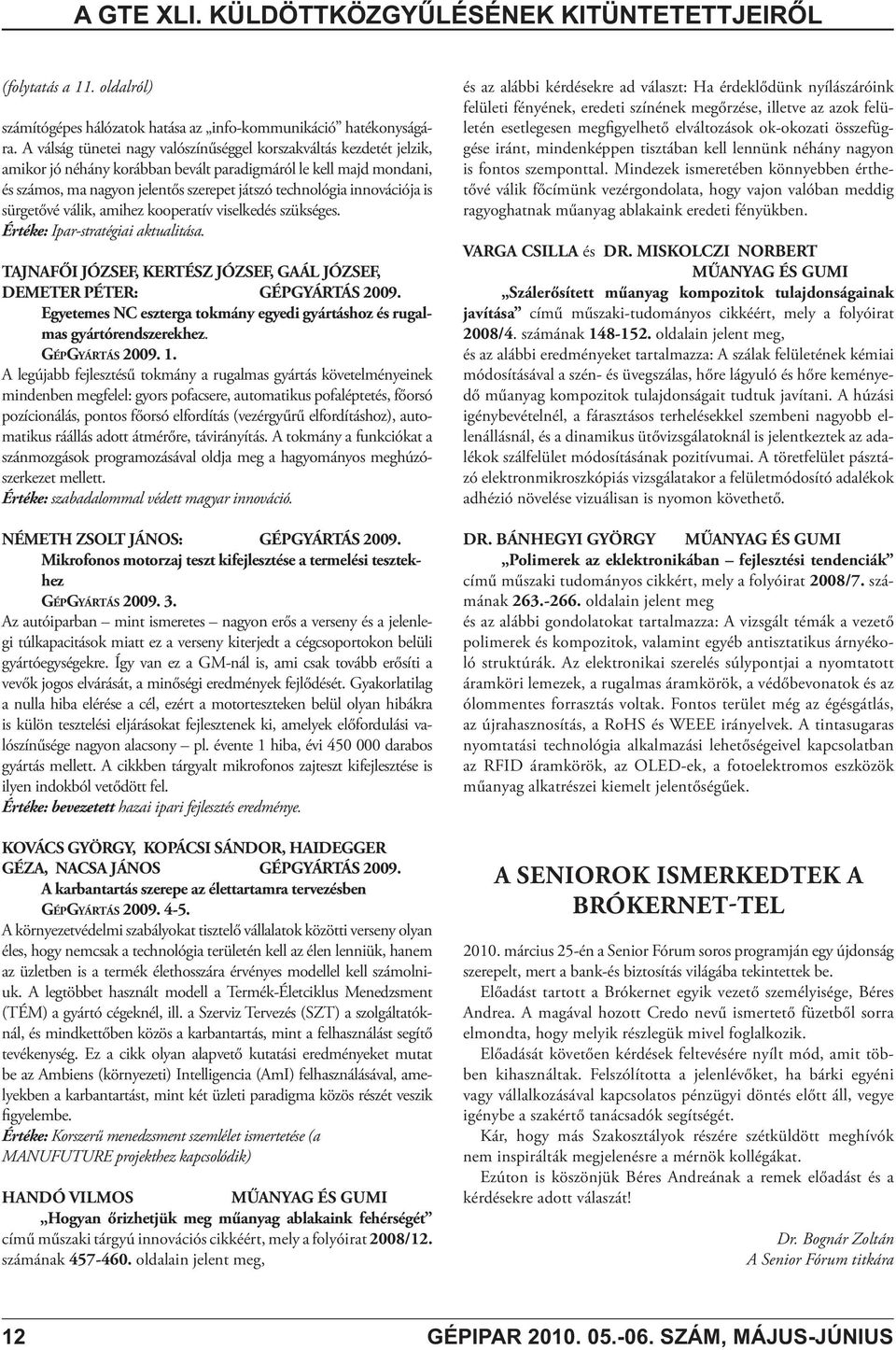 innovációja is sürgetővé válik, amihez kooperatív viselkedés szükséges. Értéke: Ipar-stratégiai aktualitása. TAJNAFŐI JÓZSEF, KERTÉSZ JÓZSEF, GAÁL JÓZSEF, DEMETER PÉTER: GÉPGYÁRTÁS 2009.