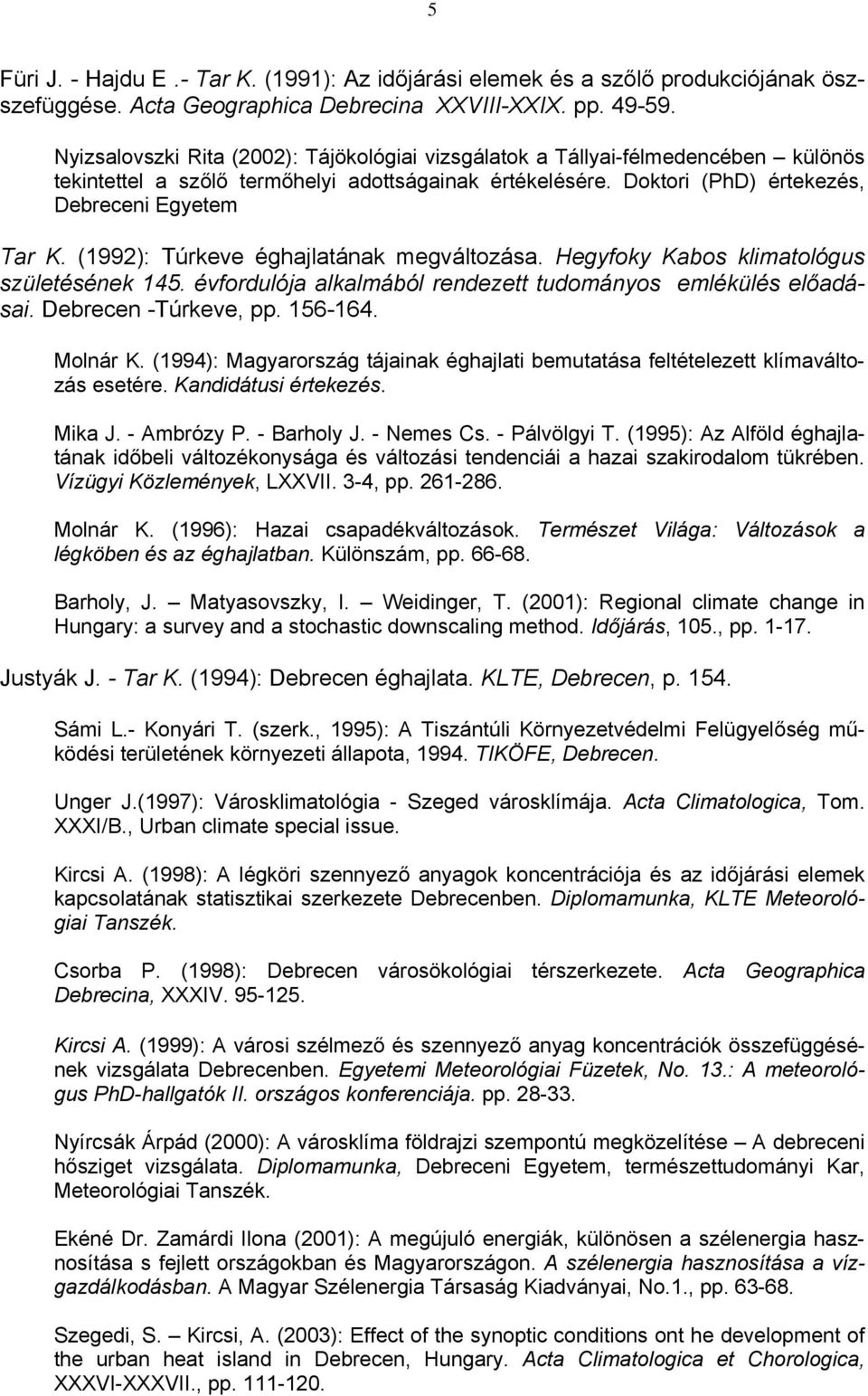 (1992): Túrkeve éghajlatának megváltozása. Hegyfoky Kabos klimatológus születésének 145. évfordulója alkalmából rendezett tudományos emlékülés előadásai. Debrecen -Túrkeve, pp. 156-164. Molnár K.