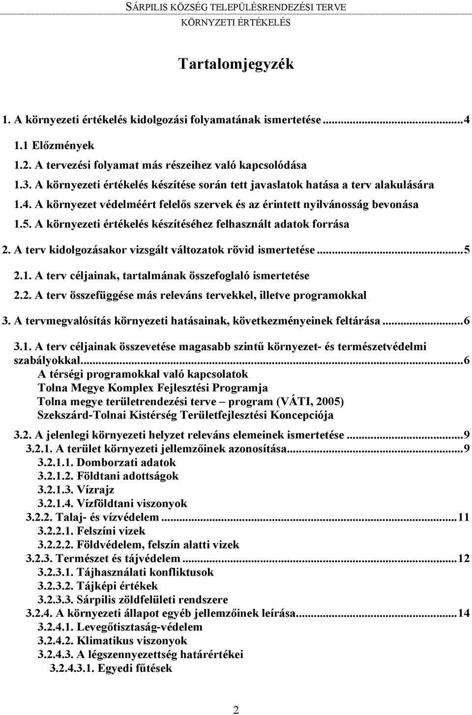 A környezeti értékelés készítéséhez felhasznált adatok forrása 2. A terv kidolgozásakor vizsgált változatok rövid ismertetése...5 2.1. A terv céljainak, tartalmának összefoglaló ismertetése 2.2. A terv összefüggése más releváns tervekkel, illetve programokkal 3.