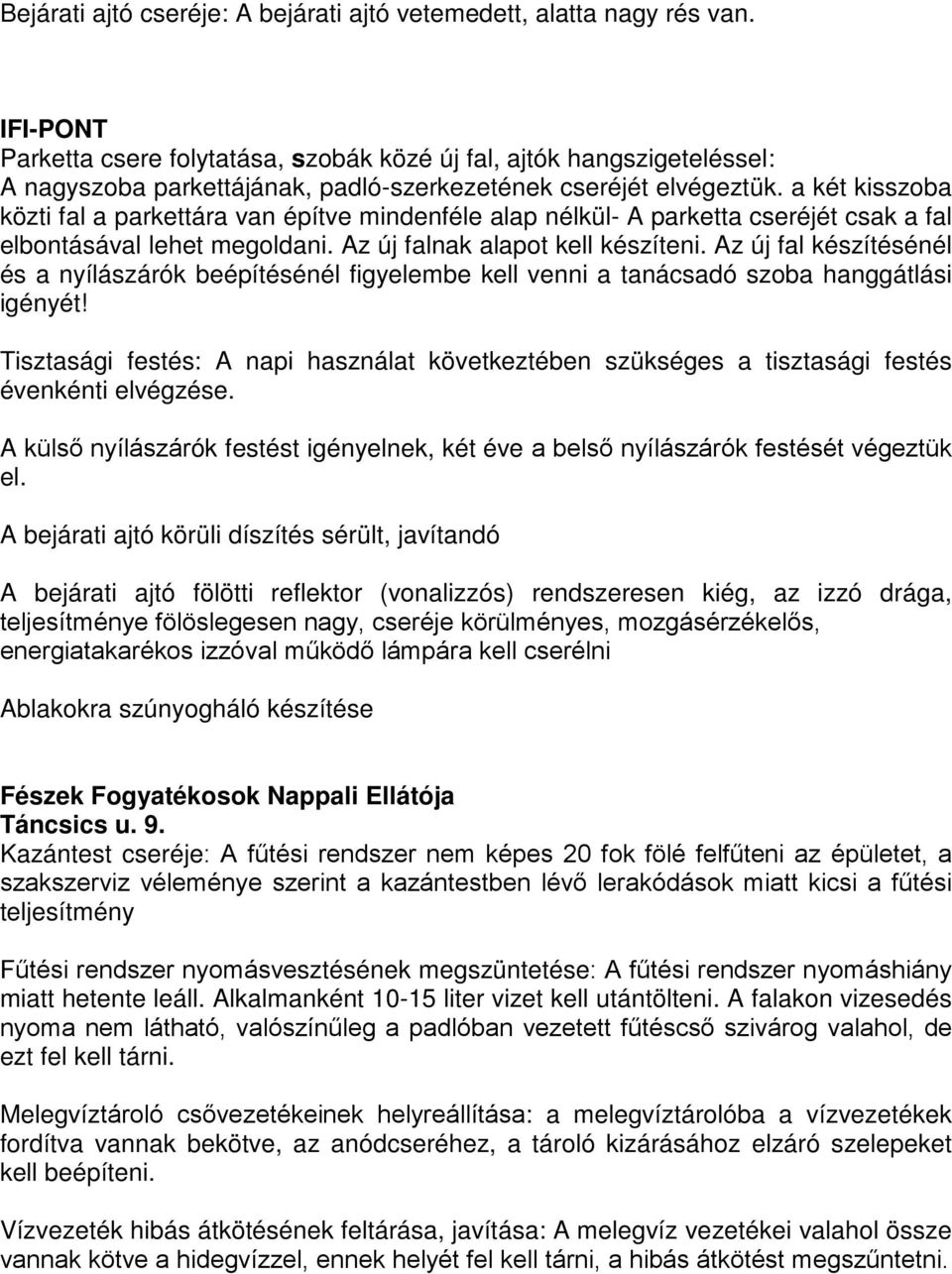 a két kisszoba közti fal a parkettára van építve mindenféle alap nélkül- A parketta cseréjét csak a fal elbontásával lehet megoldani. Az új falnak alapot kell készíteni.