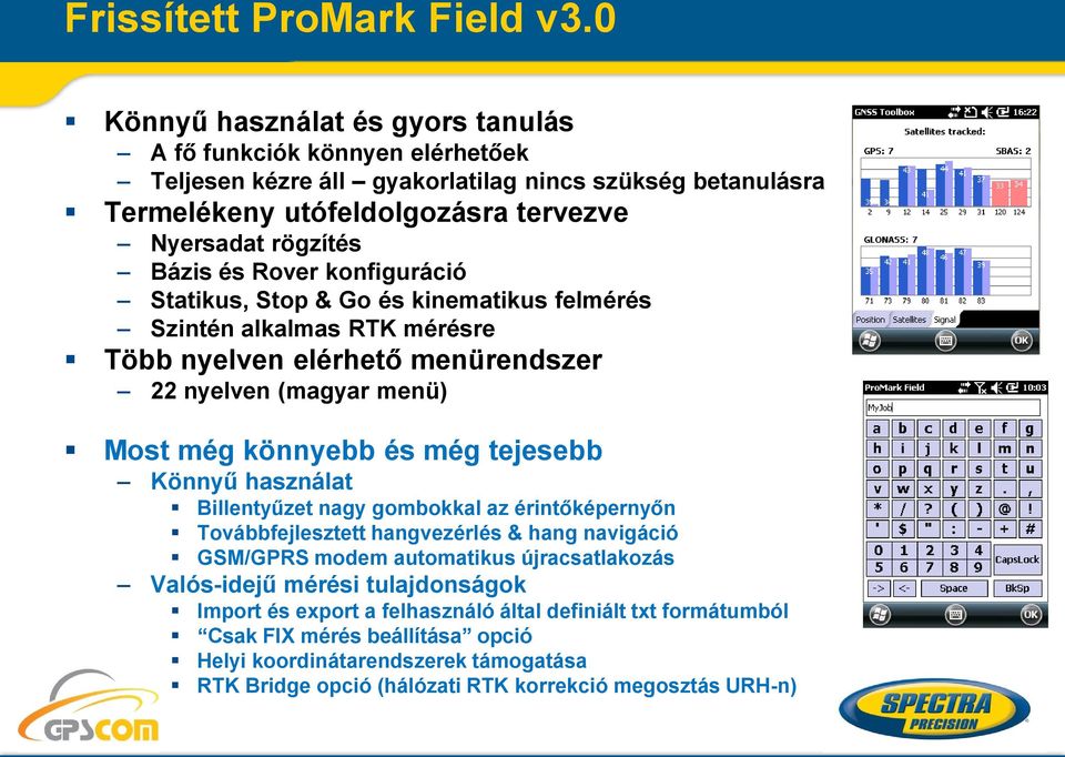 Rover konfiguráció Statikus, Stop & Go és kinematikus felmérés Szintén alkalmas RTK mérésre Több nyelven elérhető menürendszer 22 nyelven (magyar menü) Most még könnyebb és még tejesebb Könnyű